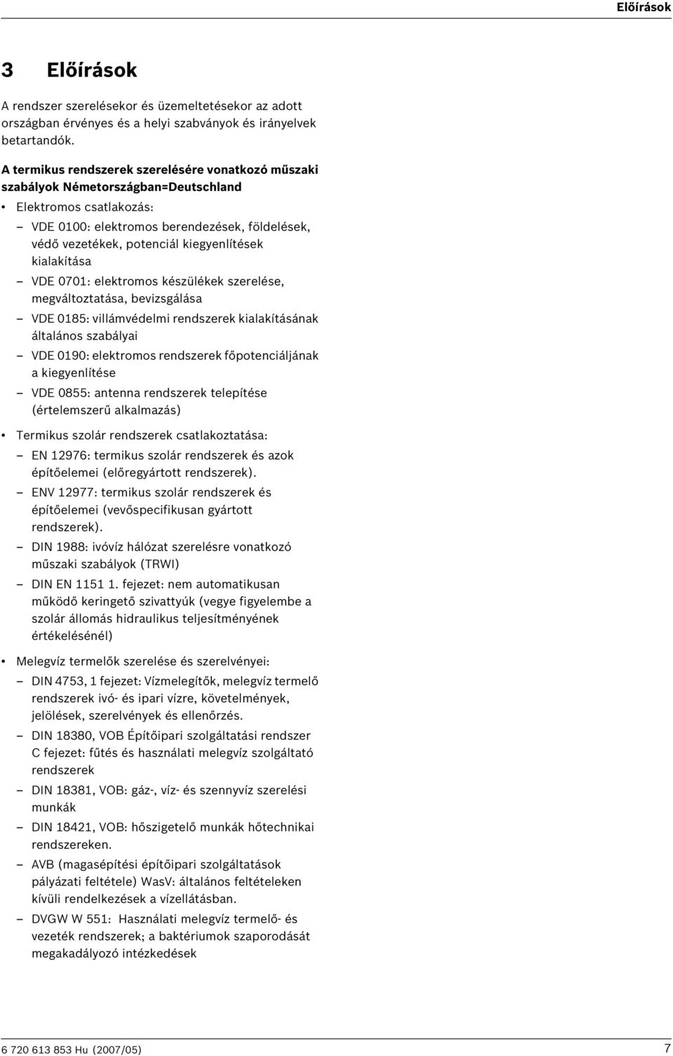 kialakítása VDE 070: elektromos készülékek szerelése, megváltoztatása, bevizsgálása VDE 085: villámvédelmi rendszerek kialakításának általános szabályai VDE 090: elektromos rendszerek