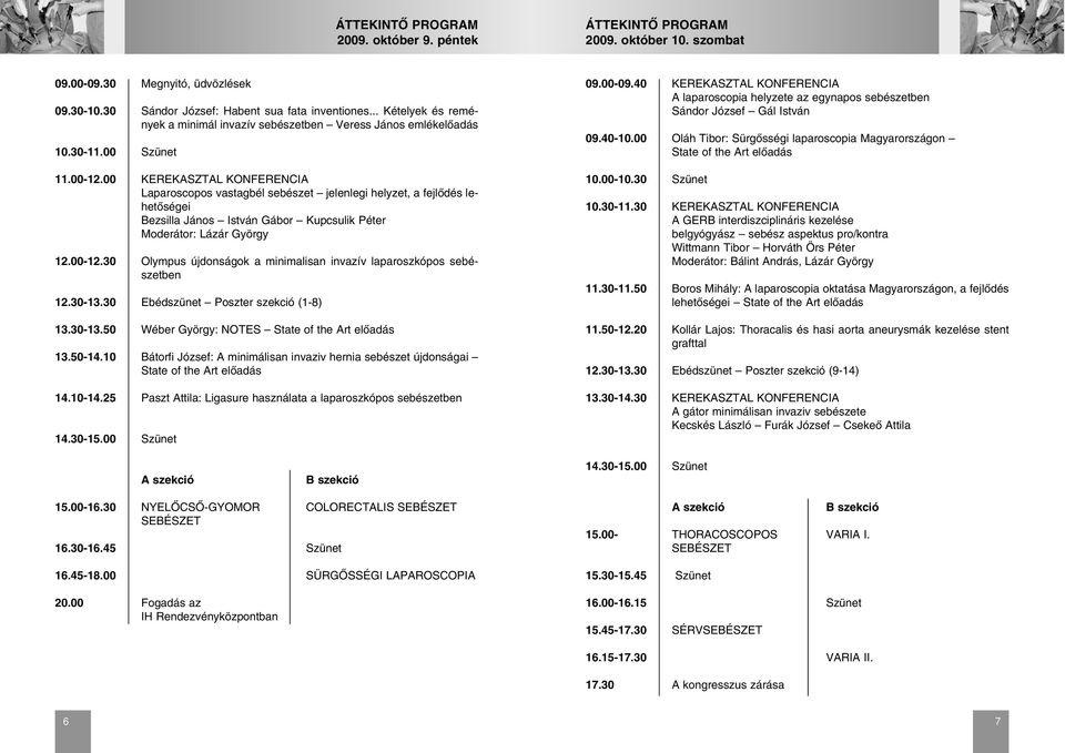 00 KEREKASZTAL KONFERENCIA Laparoscopos vastagbél sebészet jelenlegi helyzet, a fejlõdés lehetõségei Bezsilla János István Gábor Kupcsulik Péter Moderátor: Lázár György 12.00-12.