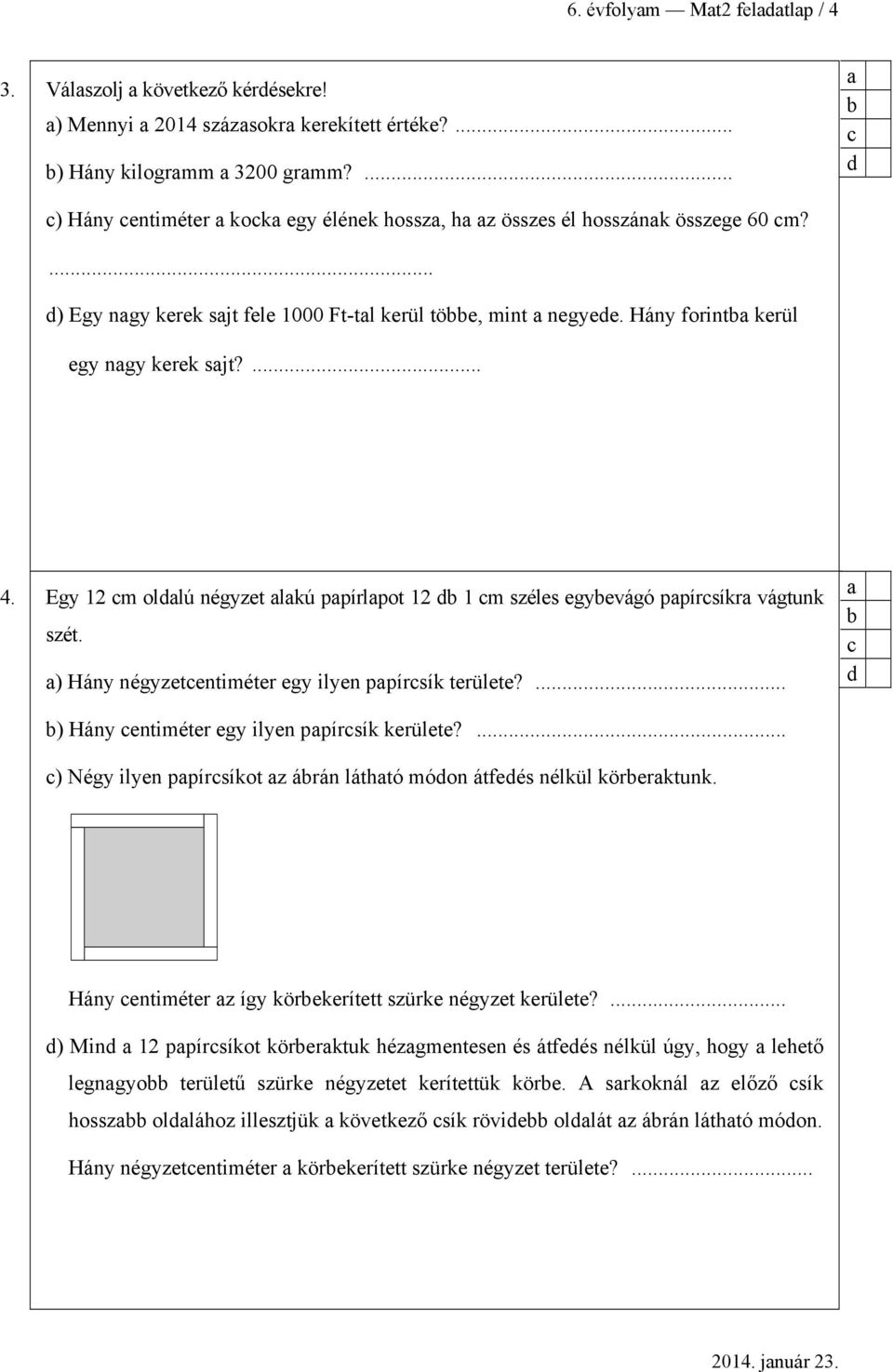 Egy 12 m oldlú négyzet lkú ppírlpot 12 d 1 m széles egyevágó ppírsíkr vágtunk szét. ) Hány négyzetentiméter egy ilyen ppírsík területe?... d ) Hány entiméter egy ilyen ppírsík kerülete?