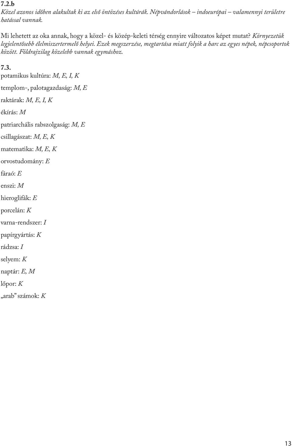 Ezek megszerzése, megtartása miatt folyik a harc az egyes népek, népcsoportok között. Földrajzilag közelebb vannak egymáshoz. 7.3.