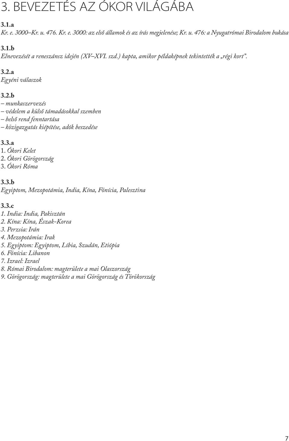 3.a 1. Ókori Kelet 2. Ókori Görögország 3. Ókori Róma 3.3.b Egyiptom, Mezopotámia, India, Kína, Fönícia, Palesztina 3.3.c 1. India: India, Pakisztán 2. Kína: Kína, Észak-Korea 3. Perzsia: Irán 4.