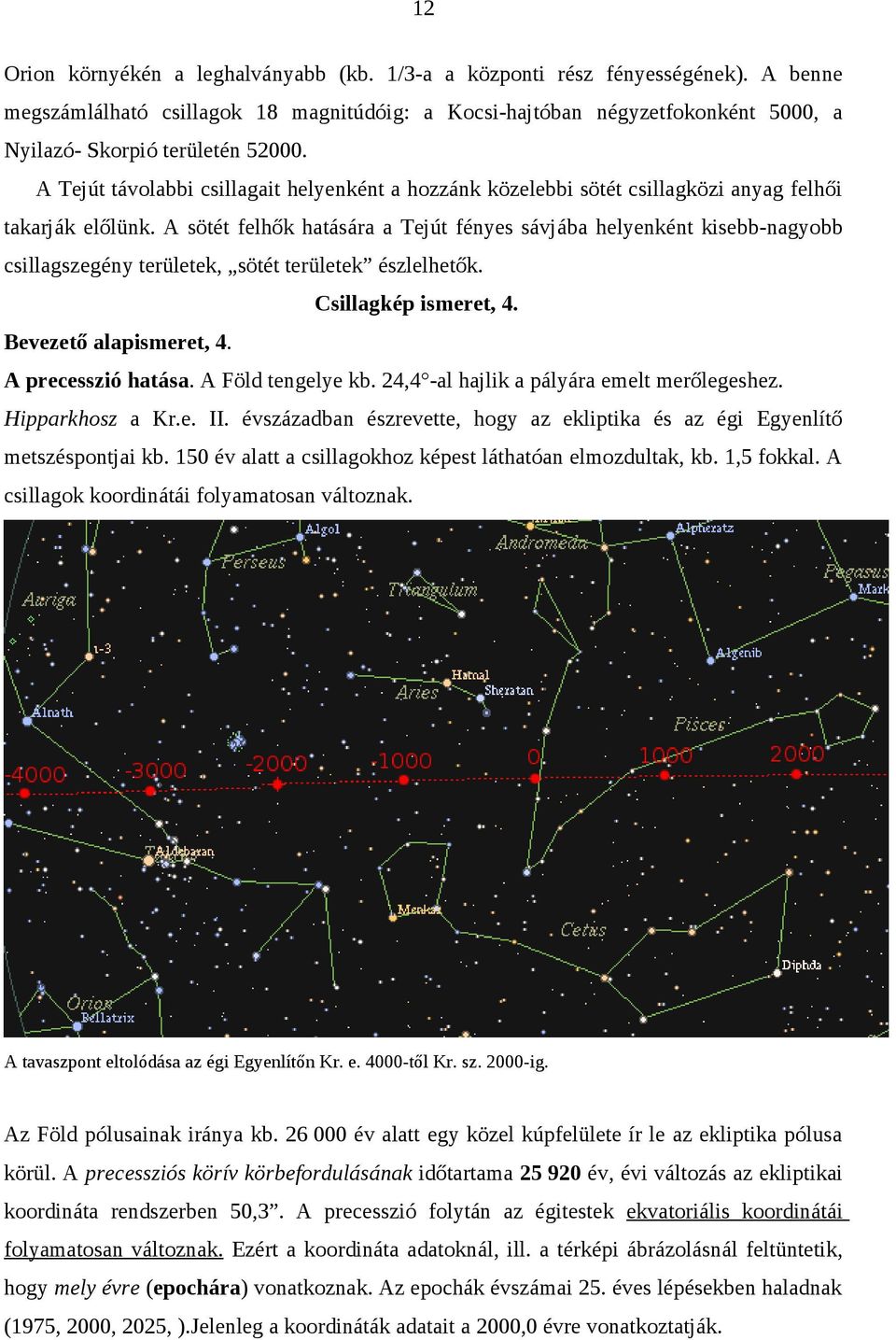 A Tejút távolabbi csillagait helyenként a hozzánk közelebbi sötét csillagközi anyag felhői takarják előlünk.