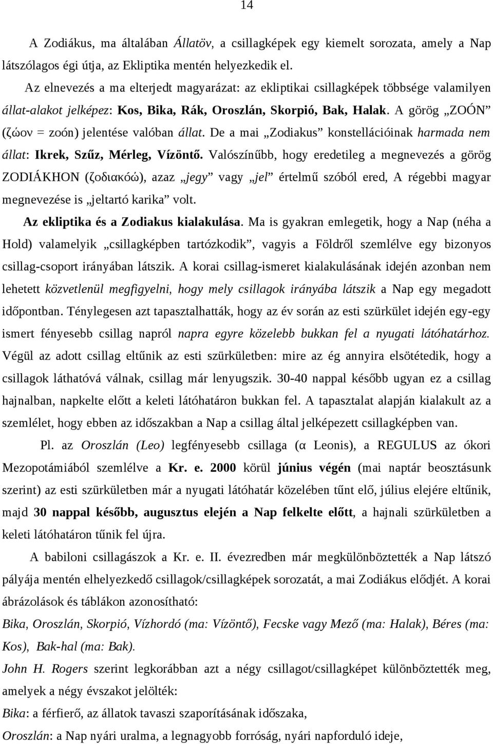 A görög ZOÓN (ζώoν = zoón) jelentése valóban állat. De a mai Zodiakus konstellációinak harmada nem állat: Ikrek, Szűz, Mérleg, Vízöntő.