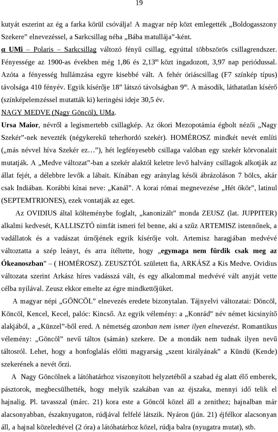 Azóta a fényesség hullámzása egyre kisebbé vált. A fehér óriáscsillag (F7 színkép típus) távolsága 410 fényév. Egyik kísérője 18 látszó távolságban 9m.