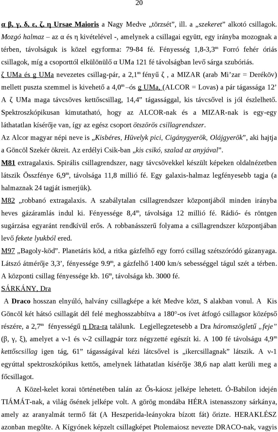 Fényesség 1,8-3,3m Forró fehér óriás csillagok, míg a csoporttól elkülönülő α UMa 121 fé távolságban levő sárga szubóriás.