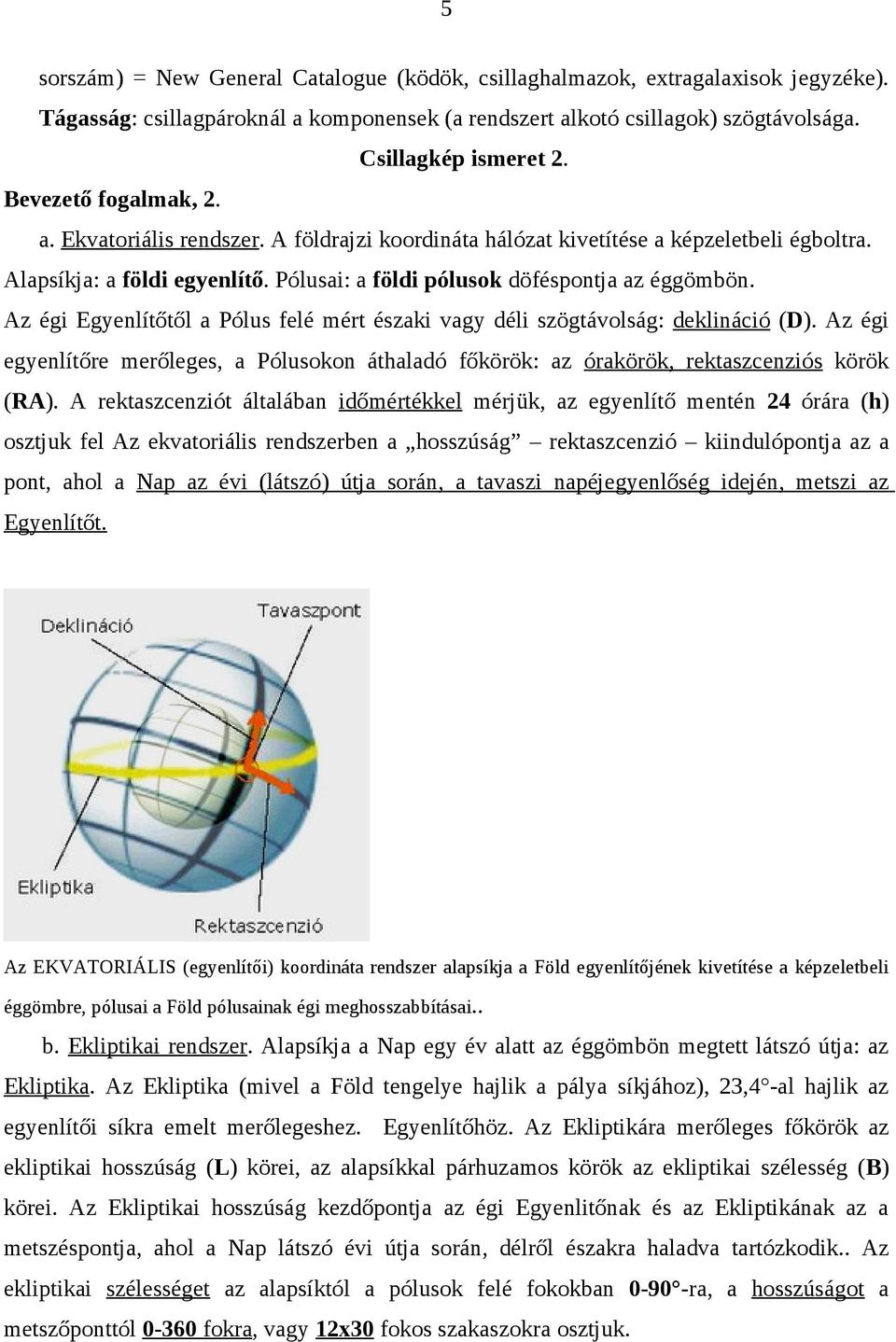 Az égi Egyenlítőtől a Pólus felé mért északi vagy déli szögtávolság: deklináció (D). Az égi egyenlítőre merőleges, a Pólusokon áthaladó főkörök: az órakörök, rektaszcenziós körök (RA).