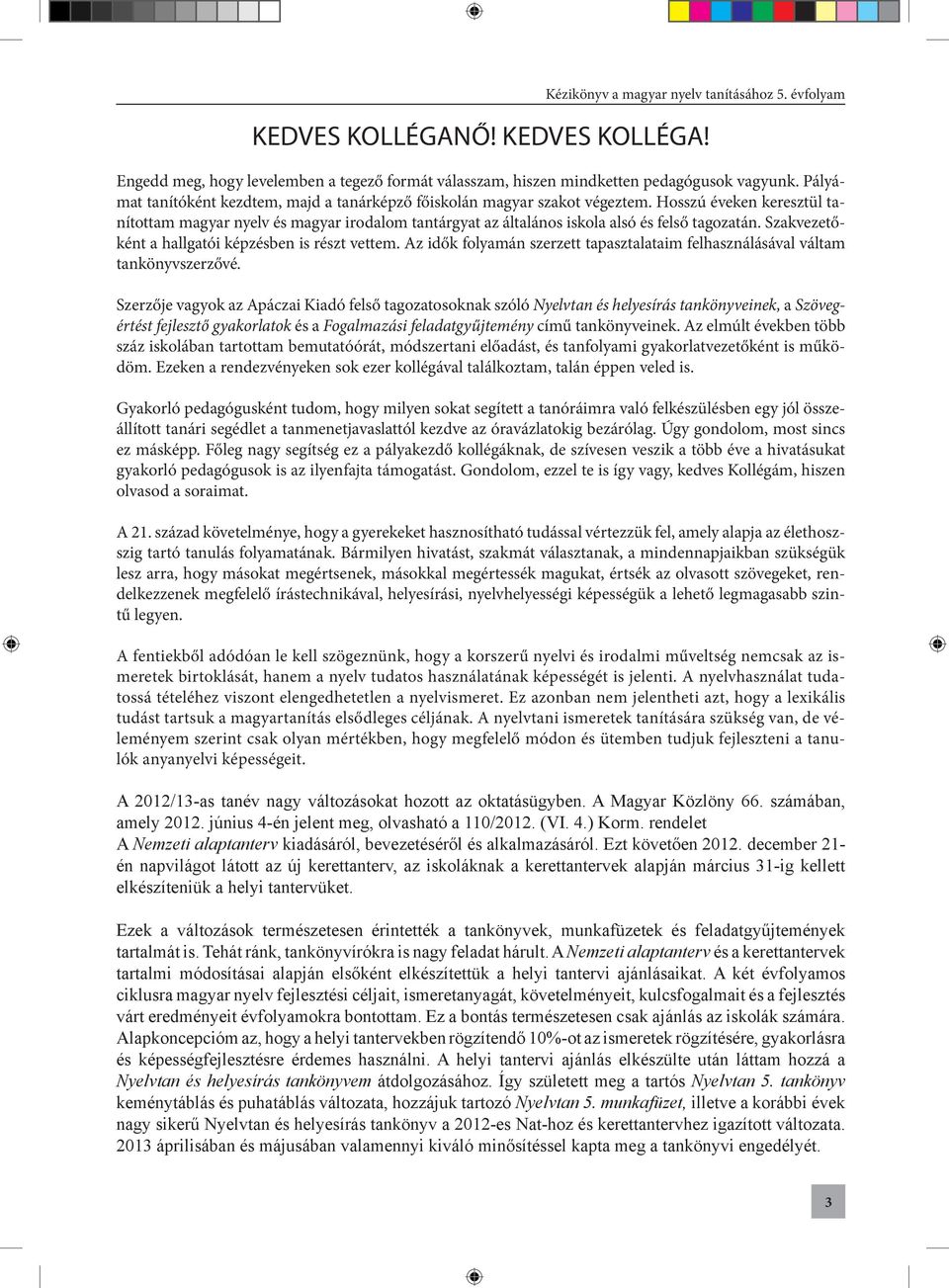 Hosszú éveken keresztül tanítottam magyar nyelv és magyar irodalom tantárgyat az általános iskola alsó és felső tagozatán. Szakvezetőként a hallgatói képzésben is részt vettem.