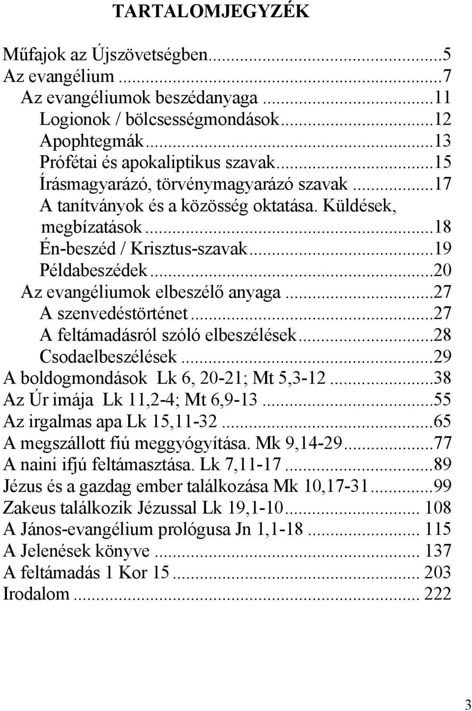 ..27 A szenvedéstörténet...27 A feltámadásról szóló elbeszélések...28 Csodaelbeszélések...29 A boldogmondások Lk 6, 20-21; Mt 5,3-12...38 Az Úr imája Lk 11,2-4; Mt 6,9-13.