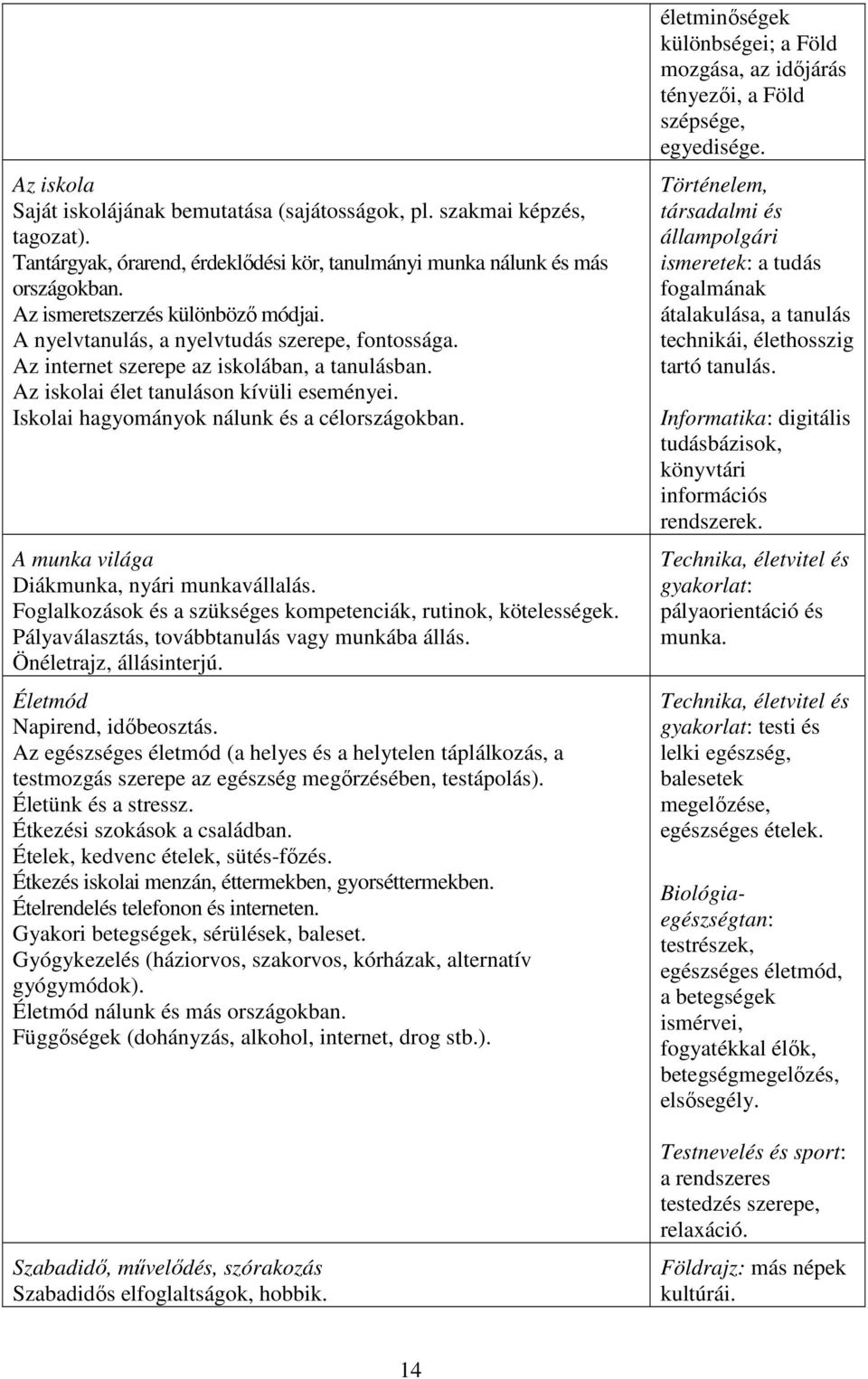 Iskolai hagyományok nálunk és a célországokban. A munka világa Diákmunka, nyári munkavállalás. Foglalkozások és a szükséges kompetenciák, rutinok, kötelességek.