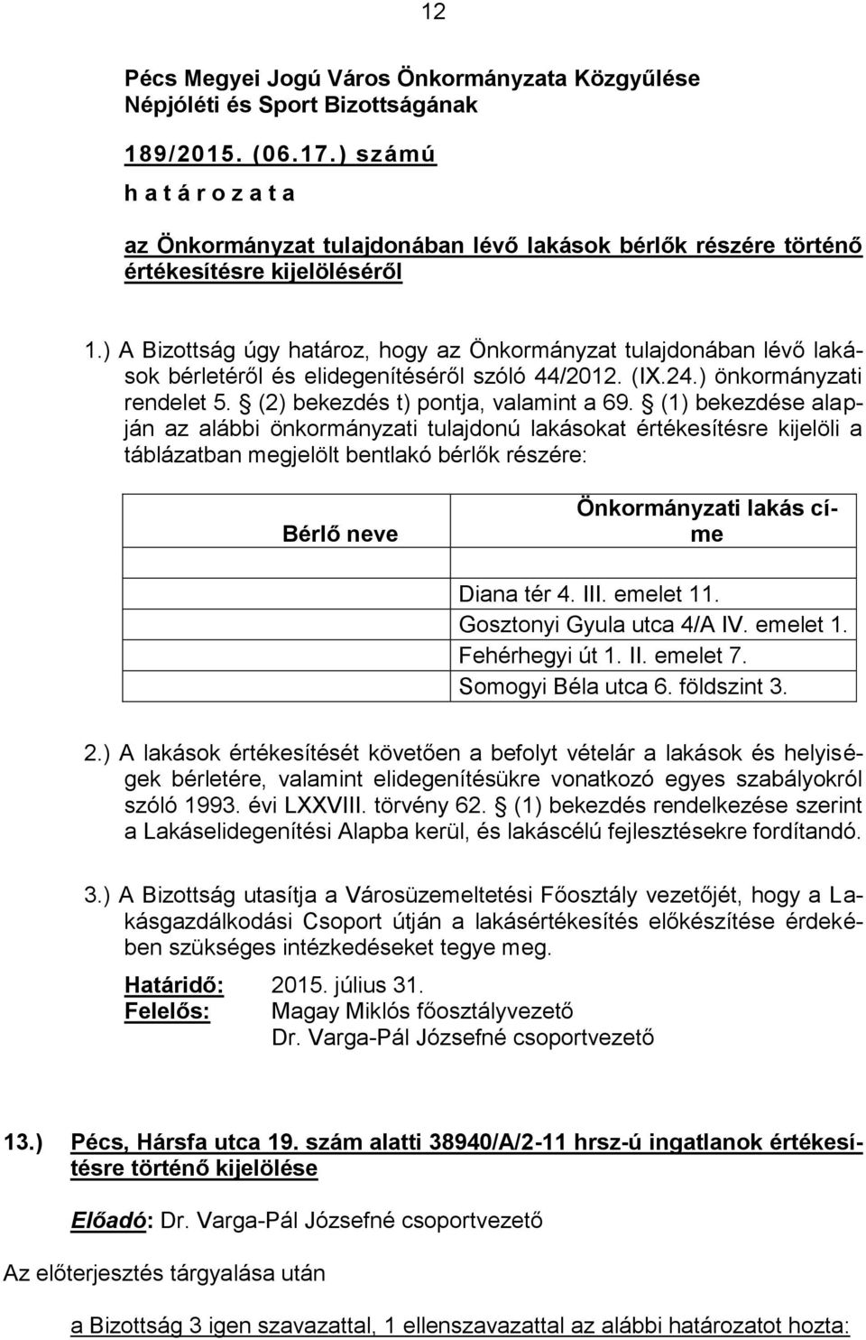 (1) bekezdése alapján az alábbi önkormányzati tulajdonú lakásokat értékesítésre kijelöli a táblázatban megjelölt bentlakó bérlők részére: Bérlő neve Önkormányzati lakás címe Diana tér 4. III.