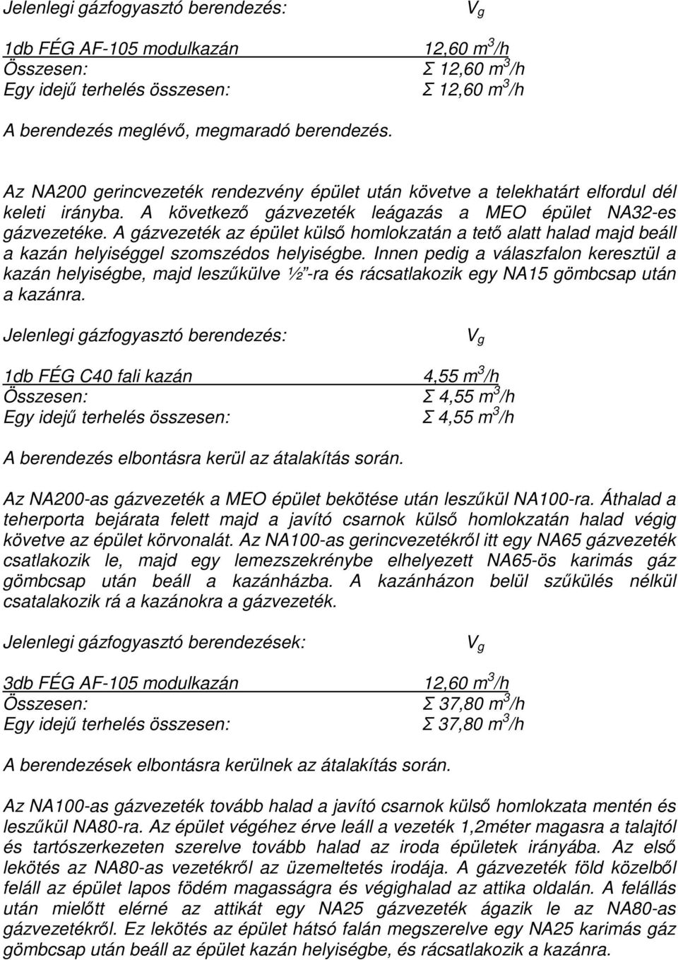 A gázvezeték az épület külsı homlokzatán a tetı alatt halad majd beáll a kazán helyiséggel szomszédos helyiségbe.