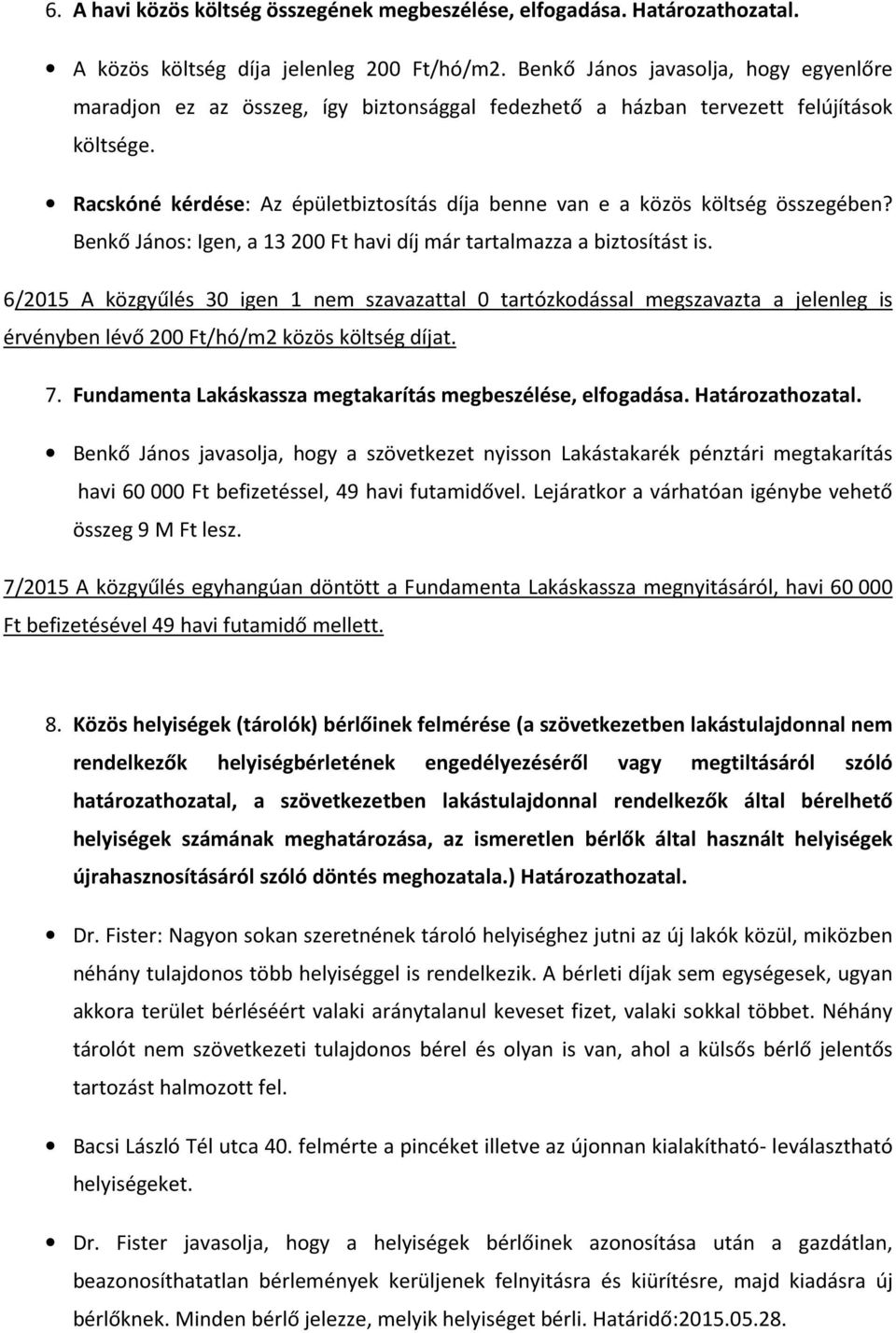 Racskóné kérdése: Az épületbiztosítás díja benne van e a közös költség összegében? Benkő János: Igen, a 13 200 Ft havi díj már tartalmazza a biztosítást is.
