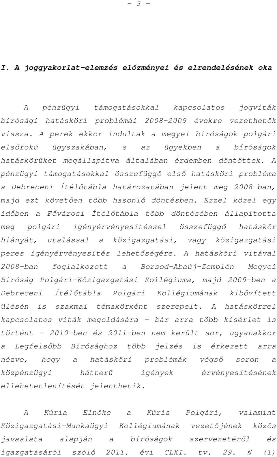 A pénzügyi támogatásokkal összefüggő első hatásköri probléma a Debreceni Ítélőtábla határozatában jelent meg 2008-ban, majd ezt követően több hasonló döntésben.