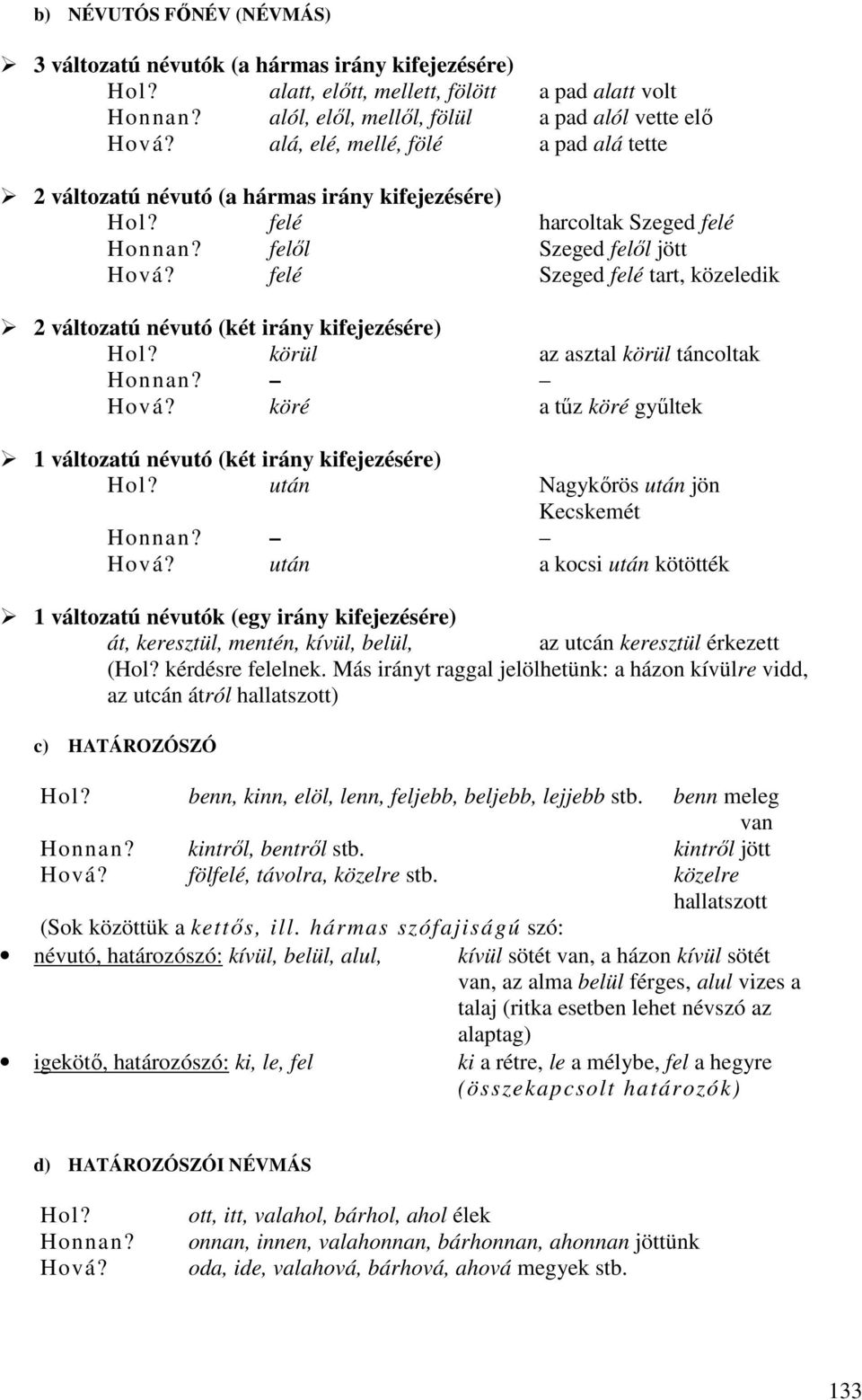 felé Szeged felé tart, közeledik 2 változatú névutó (két irány kifejezésére) Hol? körül az asztal körül táncoltak Honnan? Hová? köré a tőz köré győltek 1 változatú névutó (két irány kifejezésére) Hol?