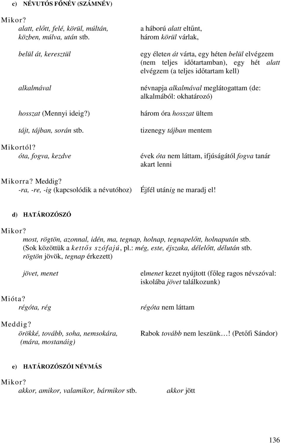 -ra, -re, -ig (kapcsolódik a névutóhoz) a háború alatt eltőnt, három körül várlak, egy életen át várta, egy héten belül elvégzem (nem teljes idıtartamban), egy hét alatt elvégzem (a teljes idıtartam