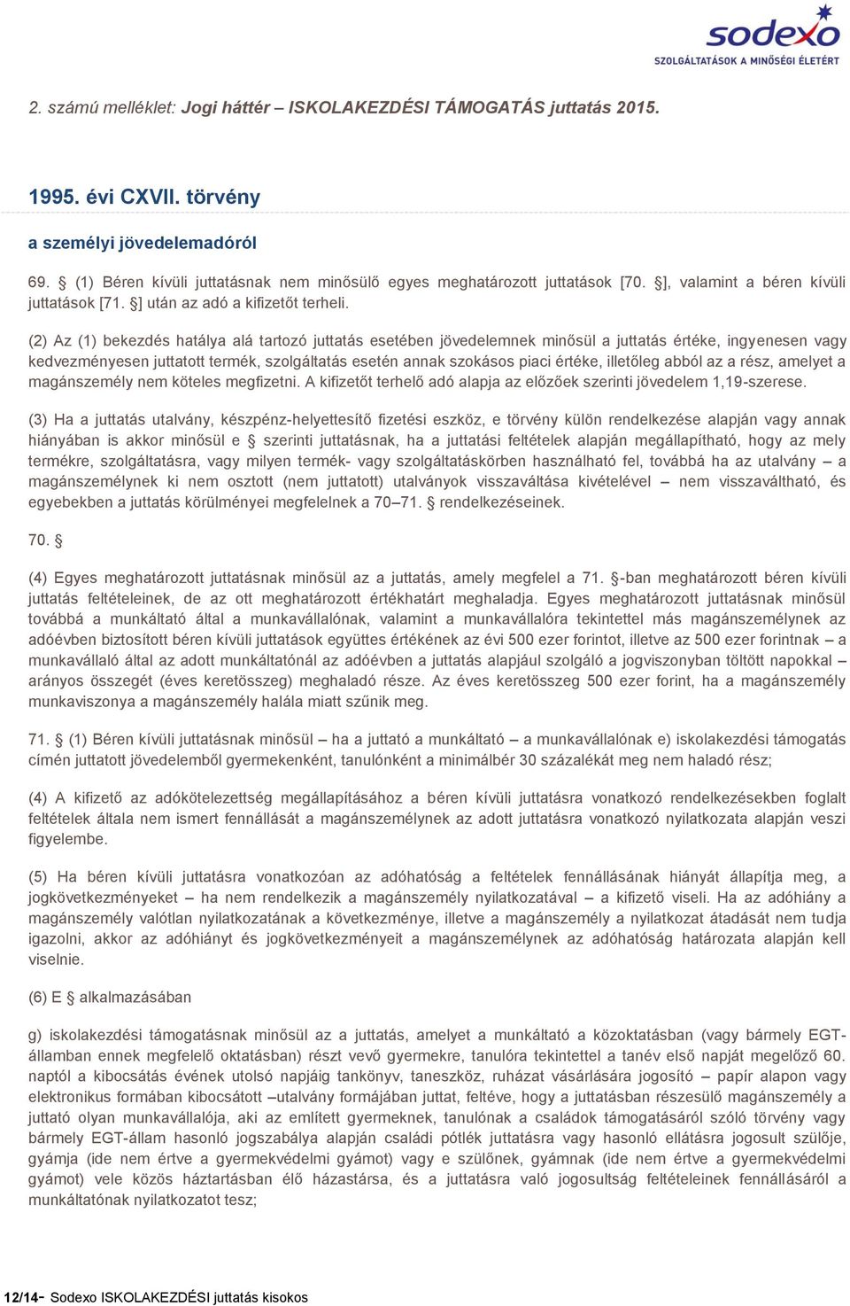 (2) Az (1) bekezdés hatálya alá tartozó juttatás esetében jövedelemnek minősül a juttatás értéke, ingyenesen vagy kedvezményesen juttatott termék, szolgáltatás esetén annak szokásos piaci értéke,