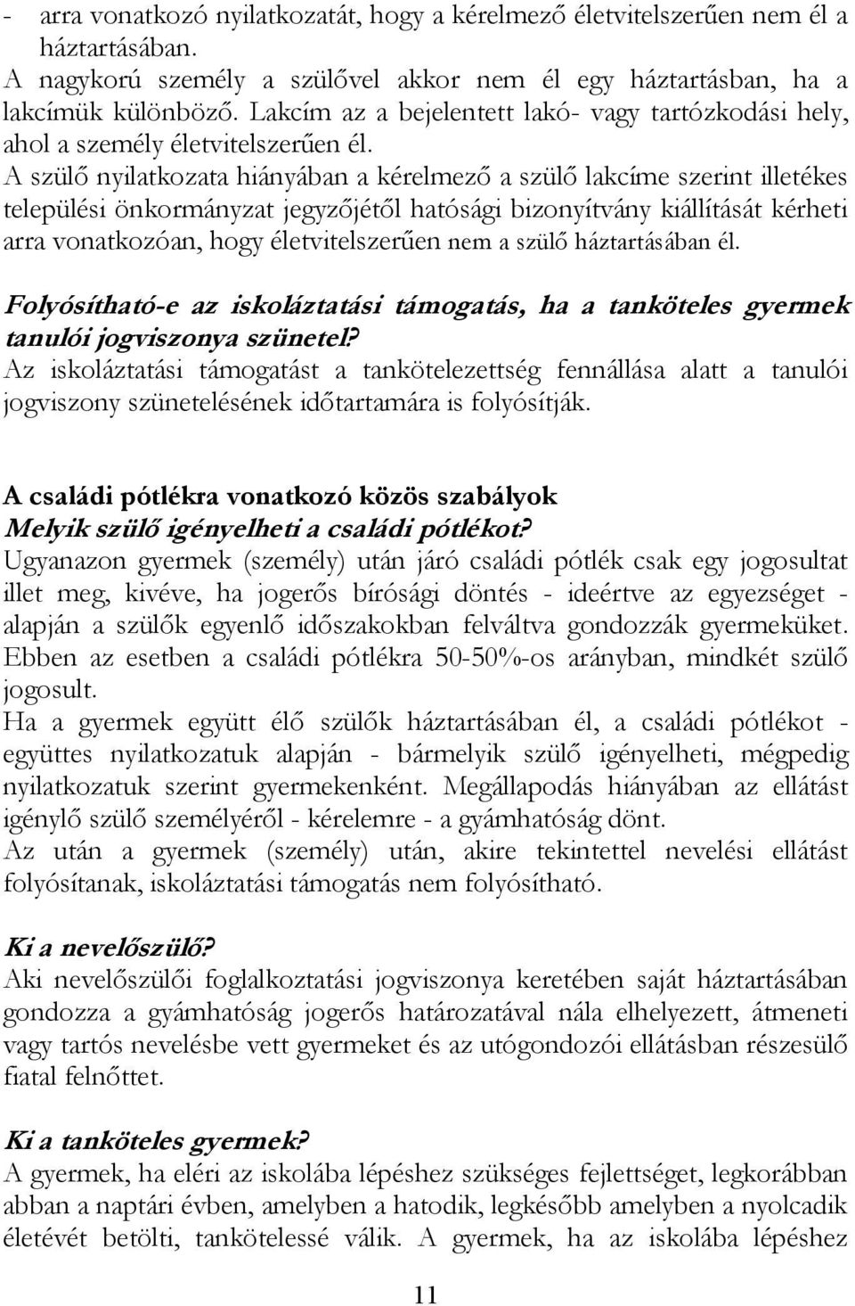 A szülő nyilatkozata hiányában a kérelmező a szülő lakcíme szerint illetékes települési önkormányzat jegyzőjétől hatósági bizonyítvány kiállítását kérheti arra vonatkozóan, hogy életvitelszerűen nem