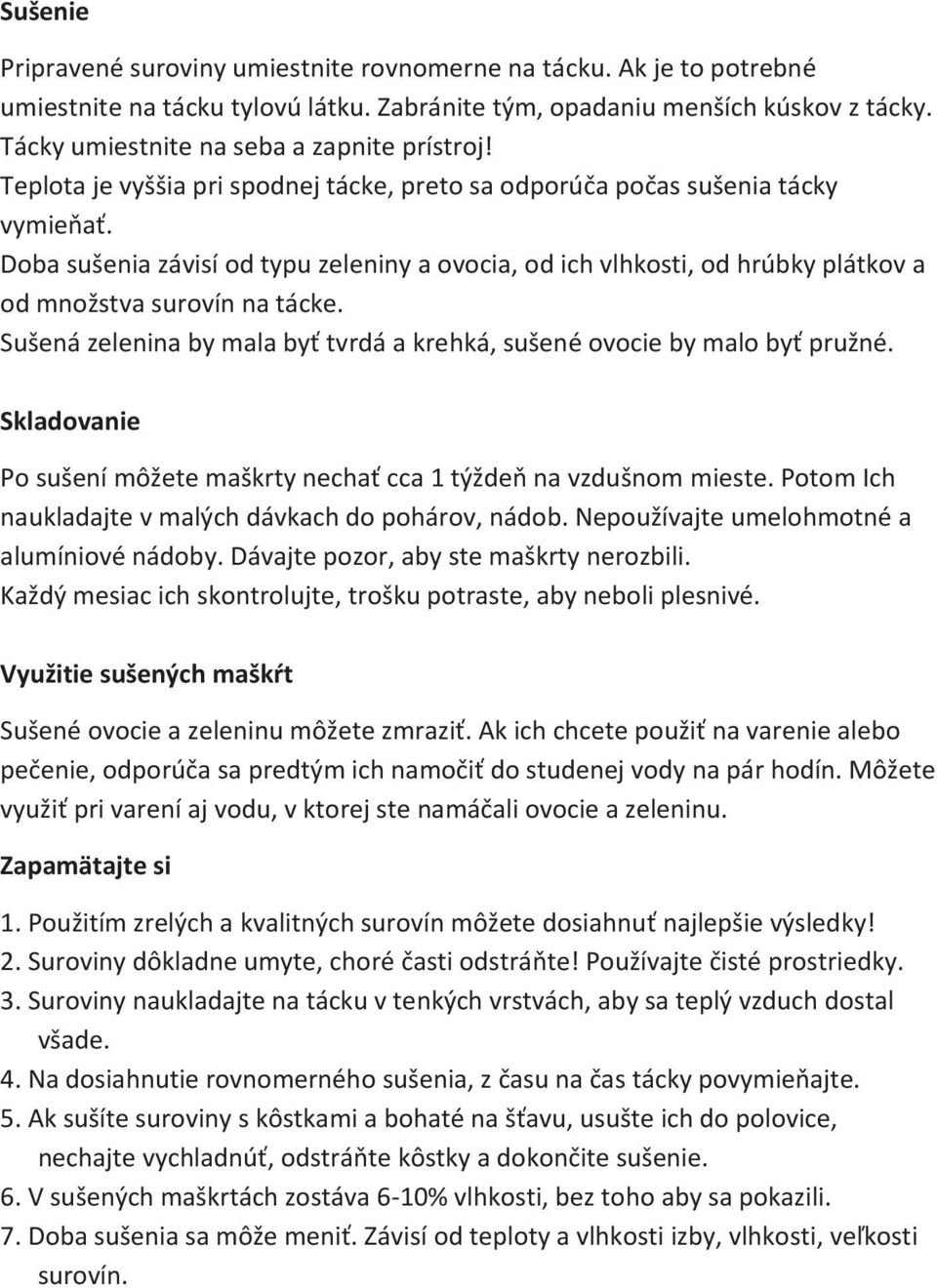 Doba sušenia závisí od typu zeleniny a ovocia, od ich vlhkosti, od hrúbky plátkov a od množstva surovín na tácke. Sušená zelenina by mala byť tvrdá a krehká, sušené ovocie by malo byť pružné.