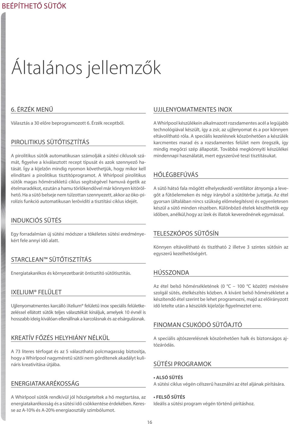 Így a kijelzőn mindig nyomon követhetjük, hogy mikor kell elindítani a pirolitikus tisztítóprogramot.