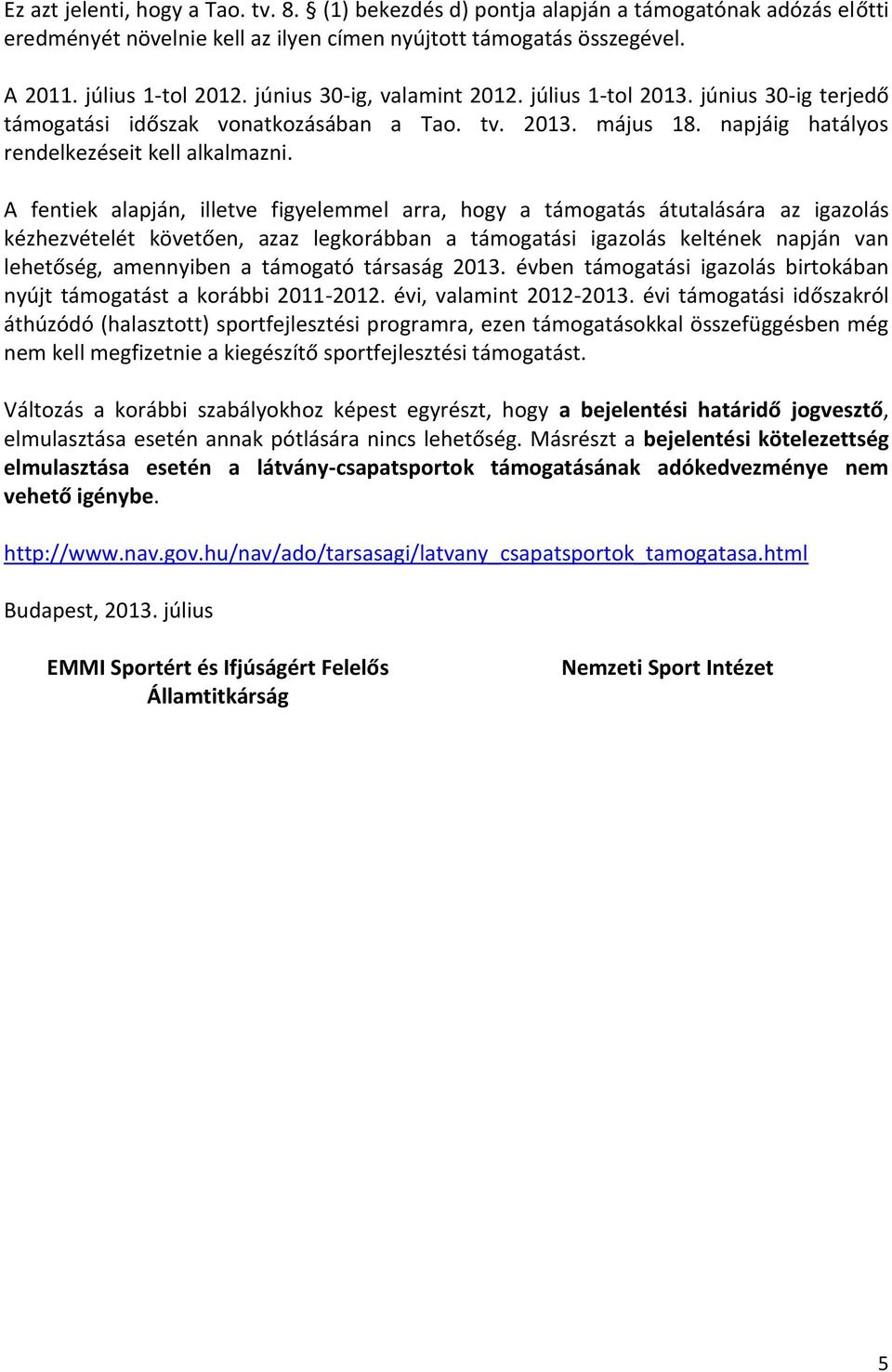 A fentiek alapján, illetve figyelemmel arra, hogy a támogatás átutalására az igazolás kézhezvételét követően, azaz legkorábban a támogatási igazolás keltének napján van lehetőség, amennyiben a