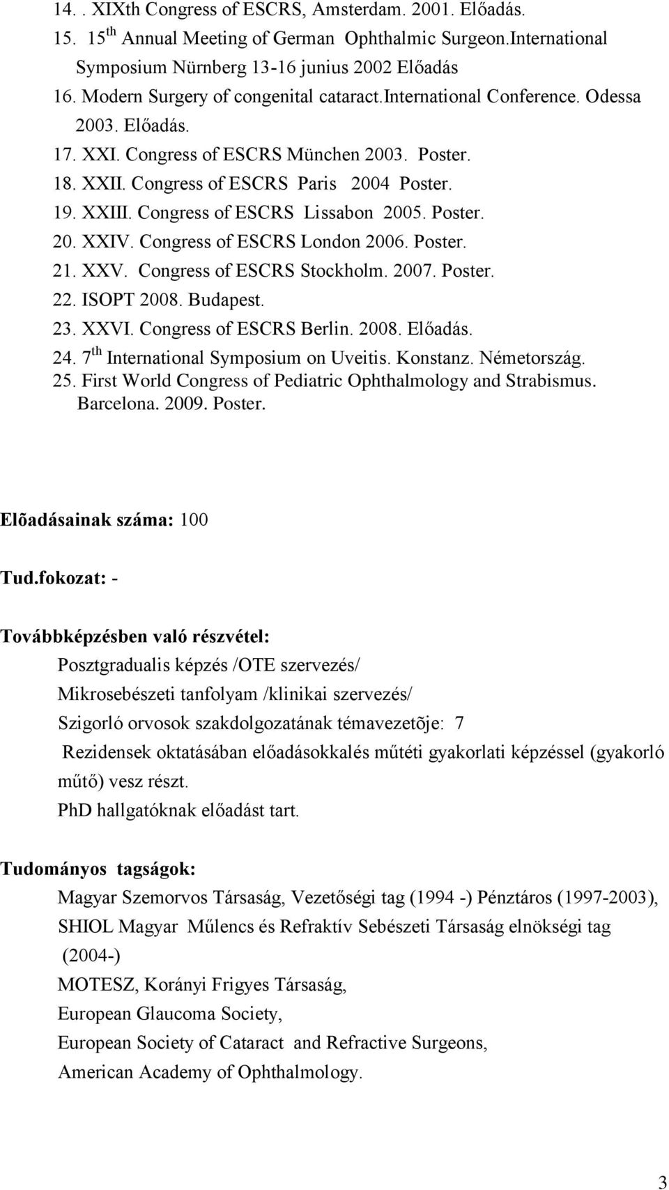 Congress of ESCRS Lissabon 2005. Poster. 20. XXIV. Congress of ESCRS London 2006. Poster. 21. XXV. Congress of ESCRS Stockholm. 2007. Poster. 22. ISOPT 2008. Budapest. 23. XXVI.