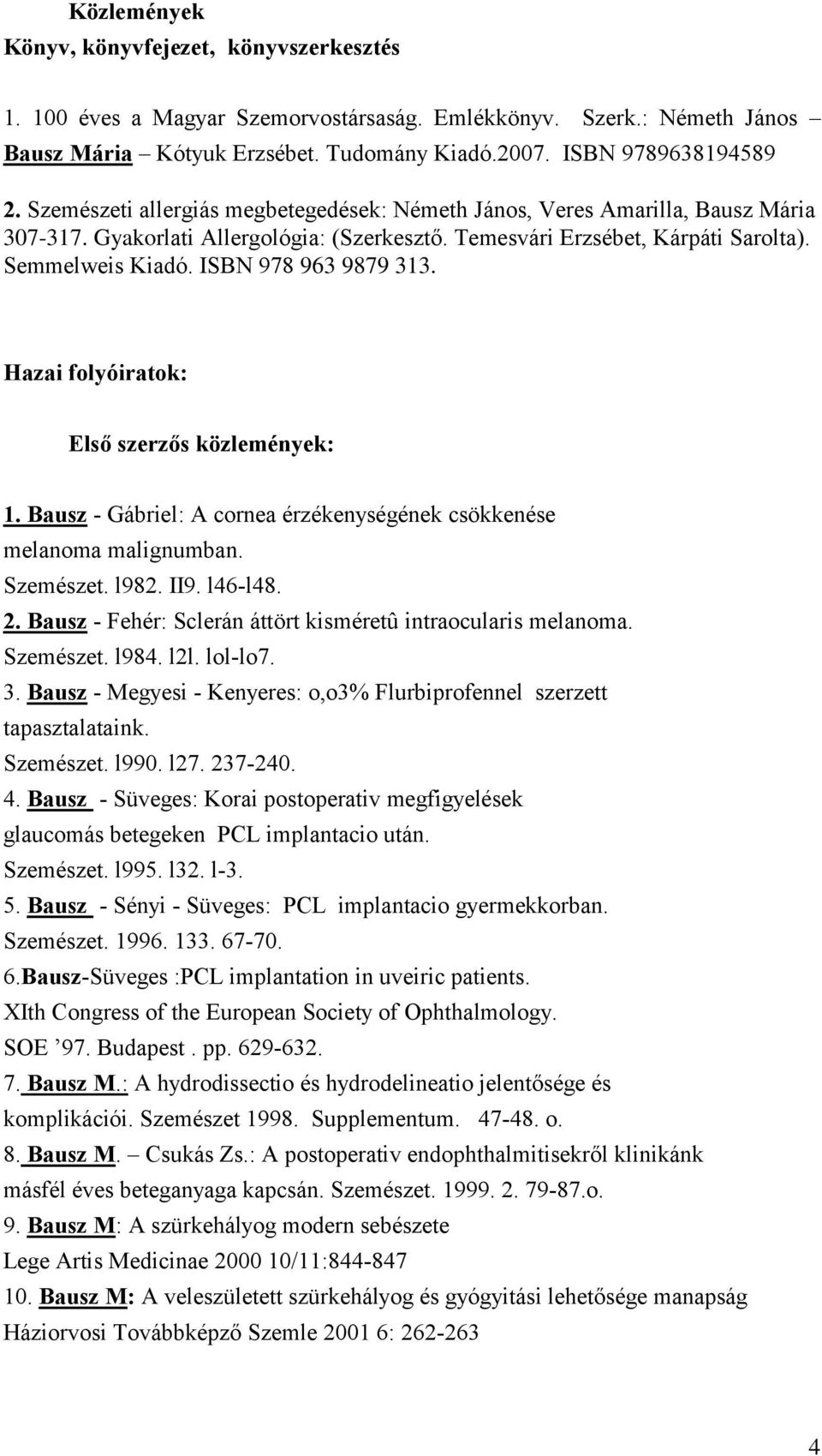 ISBN 978 963 9879 313. Hazai folyóiratok: Első szerzős közlemények: 1. Bausz - Gábriel: A cornea érzékenységének csökkenése melanoma malignumban. Szemészet. l982. II9. l46-l48. 2.