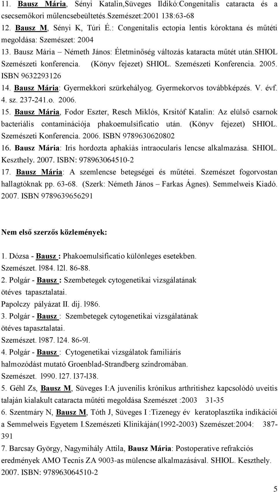 (Könyv fejezet) SHIOL. Szemészeti Konferencia. 2005. ISBN 9632293126 14. Bausz Mária: Gyermekkori szürkehályog. Gyermekorvos továbbképzés. V. évf. 4. sz. 237-241.o. 2006. 15.