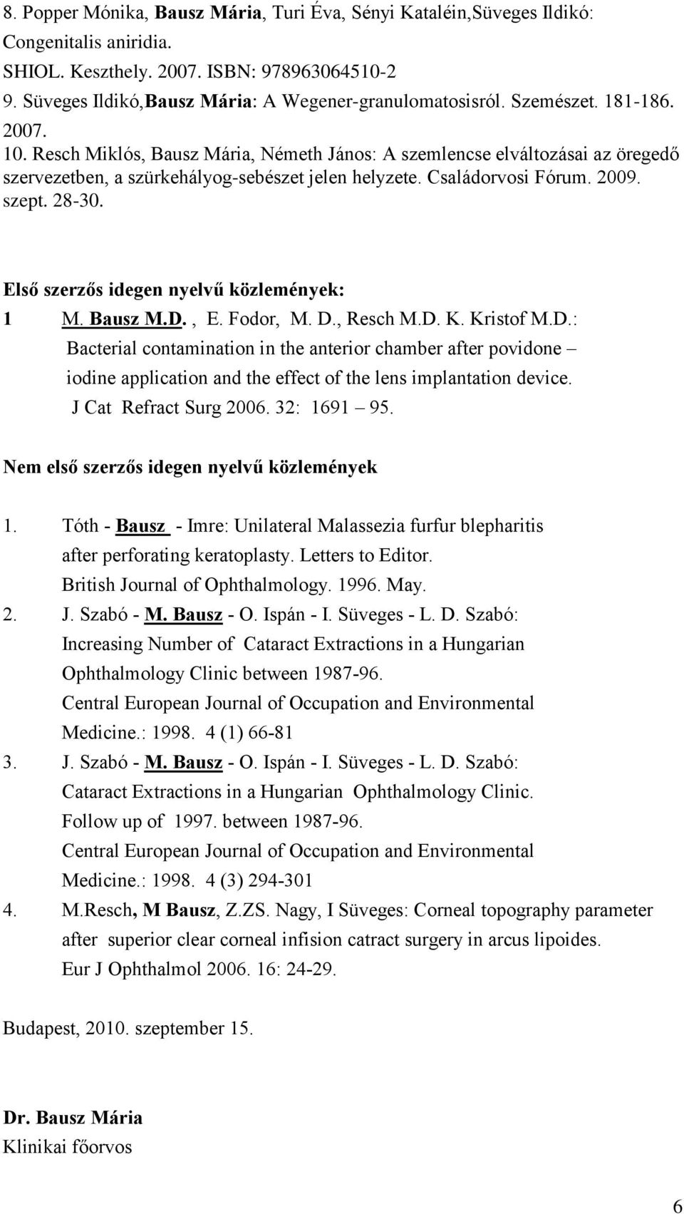 28-30. Első szerzős idegen nyelvű közlemények: 1 M. Bausz M.D., E. Fodor, M. D., Resch M.D. K. Kristof M.D.: Bacterial contamination in the anterior chamber after povidone iodine application and the effect of the lens implantation device.