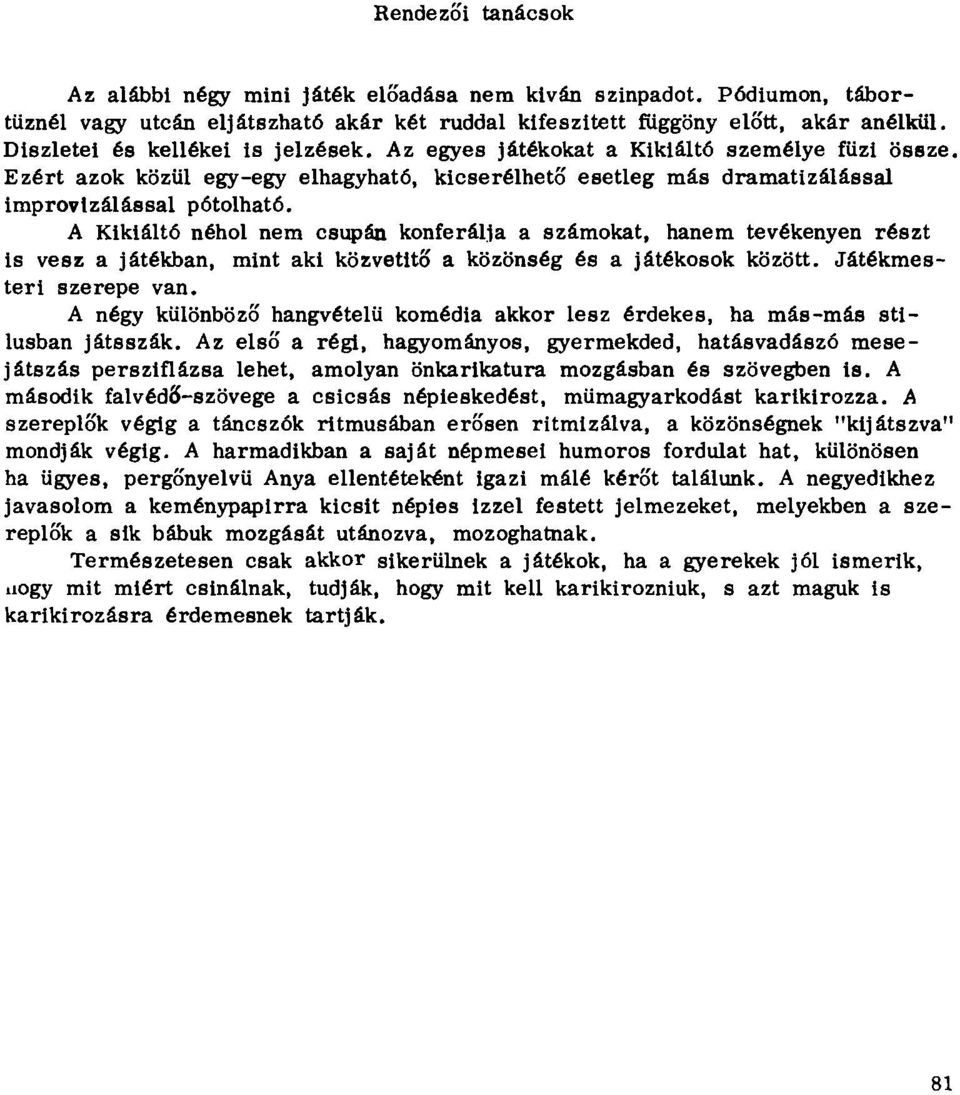 A Kikiáltó néhol nem csupán konferálja a számokat, hanem tevékenyen részt is vesz a játékban, mint aki közvetítő a közönség és a játékosok között. Játékmesteri szerepe van.