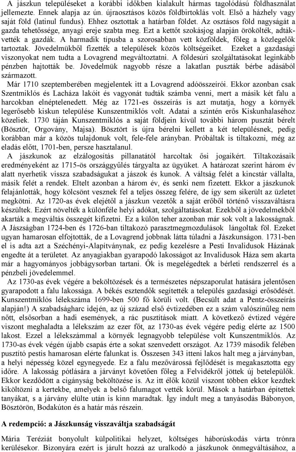 Ezt a kettőt szokásjog alapján örökölték, adtákvették a gazdák. A harmadik típusba a szorosabban vett közföldek, főleg a közlegelők tartoztak. Jövedelmükből fizették a települések közös költségeiket.