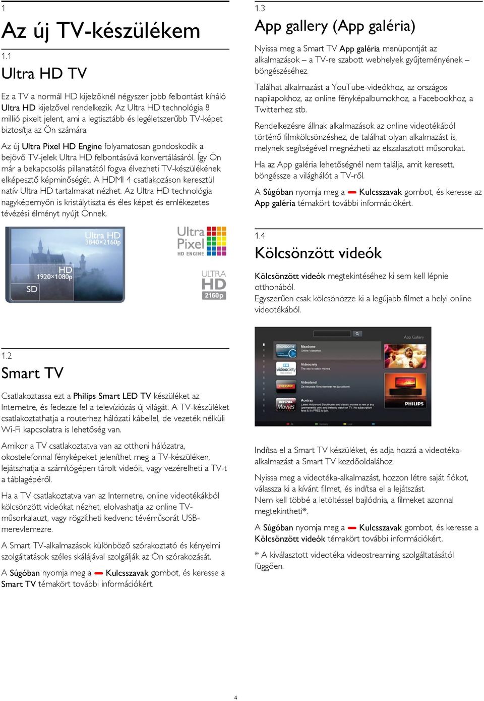 Az Ultra HD technológia 8 millió pixelt jelent, ami a legtisztább és legéletszerűbb TV-képet biztosítja az Ön számára.