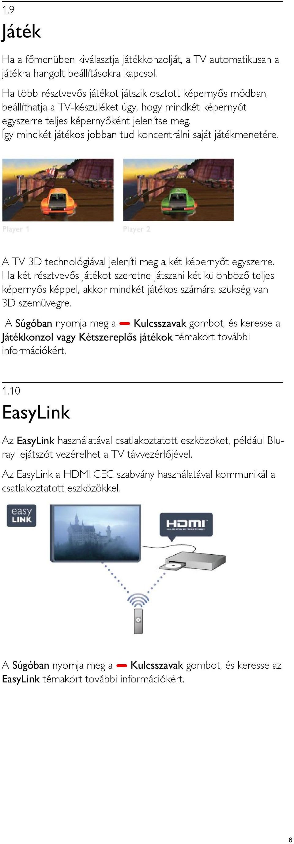 Így mindkét játékos jobban tud koncentrálni saját játékmenetére. A TV 3D technológiával jeleníti meg a két képernyőt egyszerre.