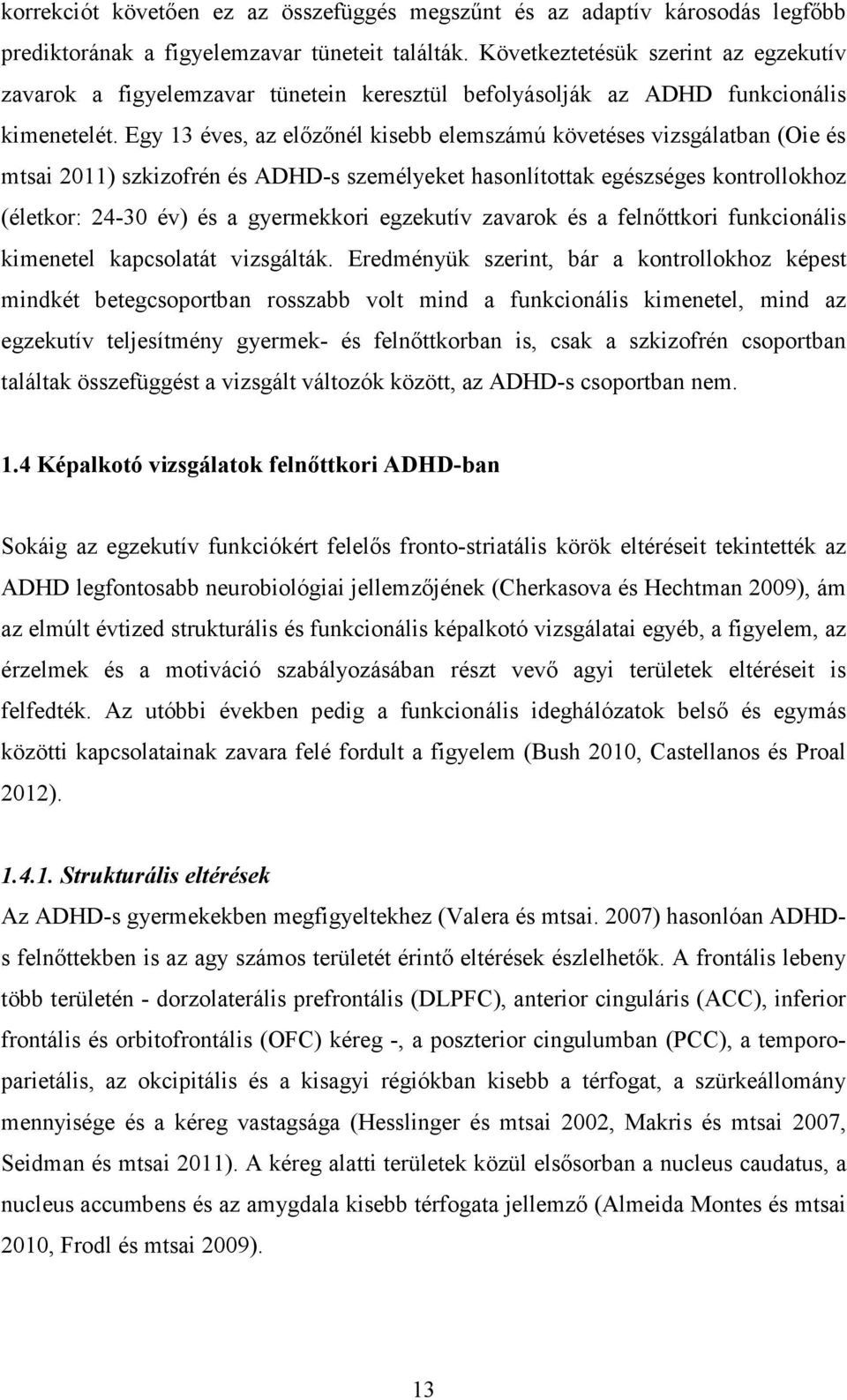 Egy 13 éves, az előzőnél kisebb elemszámú követéses vizsgálatban (Oie és mtsai 2011) szkizofrén és ADHD-s személyeket hasonlítottak egészséges kontrollokhoz (életkor: 24-30 év) és a gyermekkori