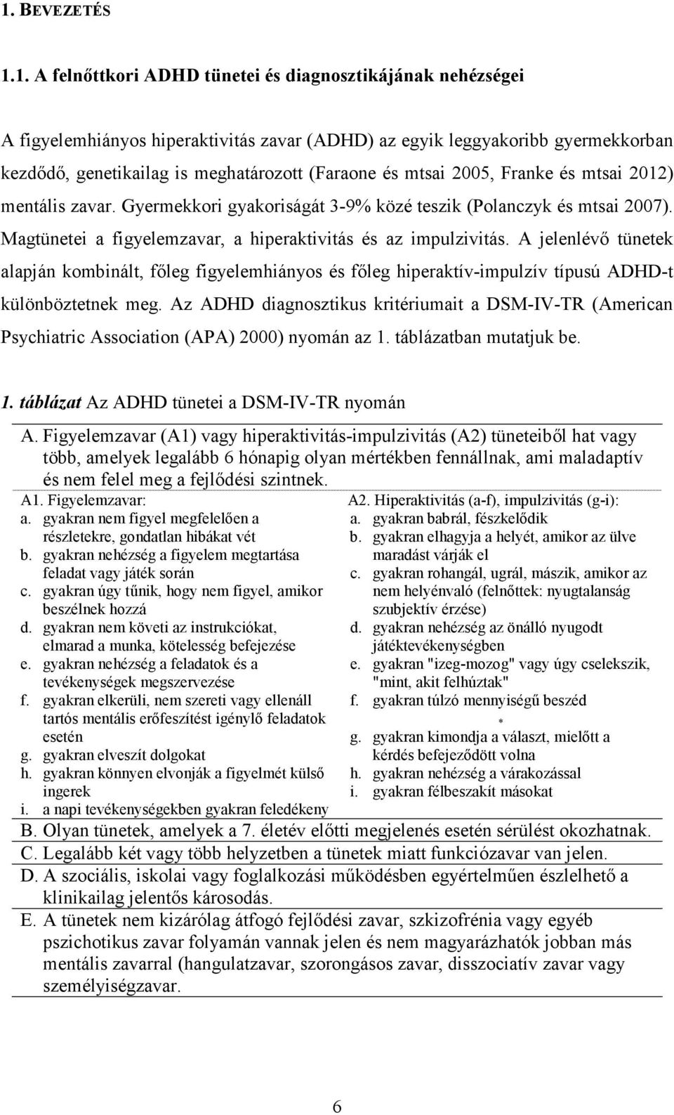 A jelenlévő tünetek alapján kombinált, főleg figyelemhiányos és főleg hiperaktív-impulzív típusú ADHD-t különböztetnek meg.