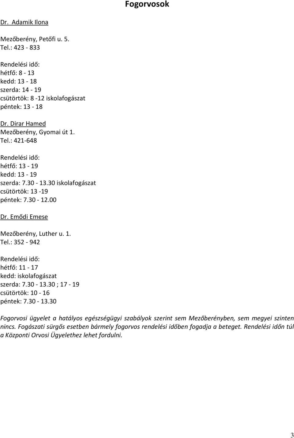 : 352-942 hétfő: 11-17 kedd: iskolafogászat szerda: 7.30-13.30 ; 17-19 csütörtök: 10-16 péntek: 7.30-13.30 Fogorvosi ügyelet a hatályos egészségügyi szabályok szerint sem Mezőberényben, sem megyei szinten nincs.