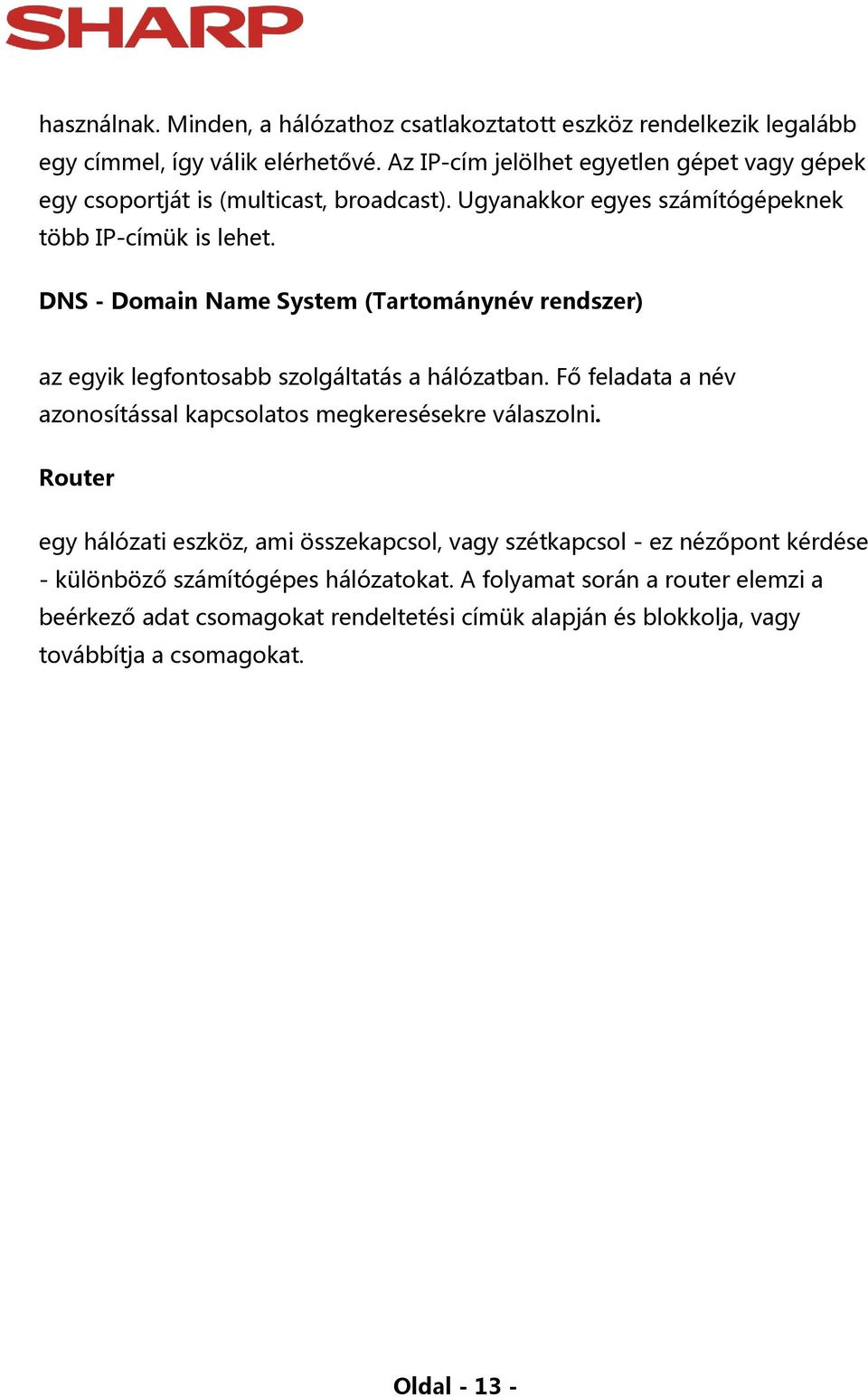 DNS - Domain Name System (Tartománynév rendszer) az egyik legfontosabb szolgáltatás a hálózatban. Fő feladata a név azonosítással kapcsolatos megkeresésekre válaszolni.