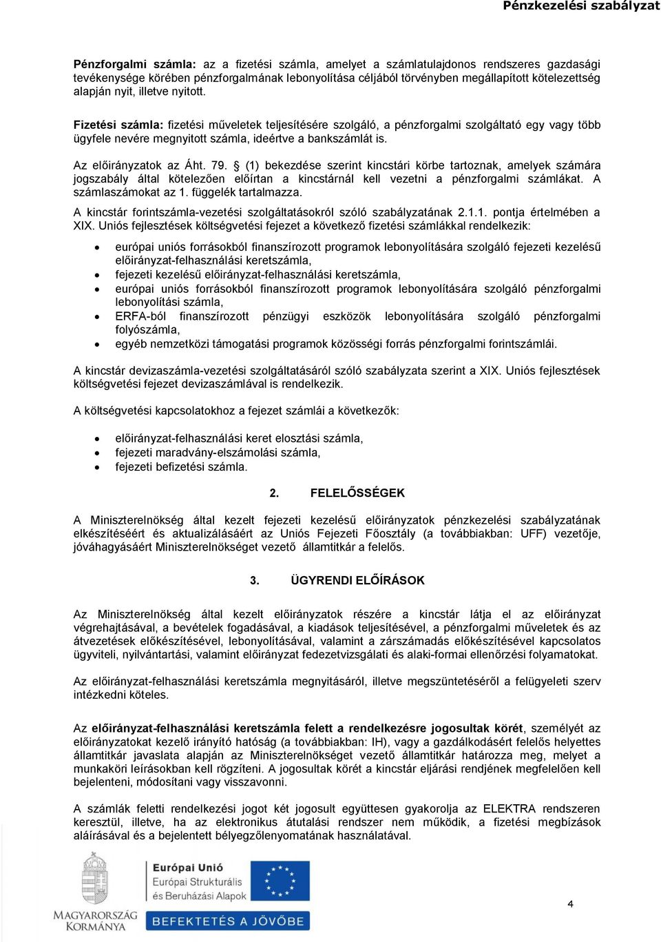 Az előirányzatok az Áht. 79. (1) bekezdése szerint kincstári körbe tartoznak, amelyek számára jogszabály által kötelezően előírtan a kincstárnál kell vezetni a pénzforgalmi számlákat.