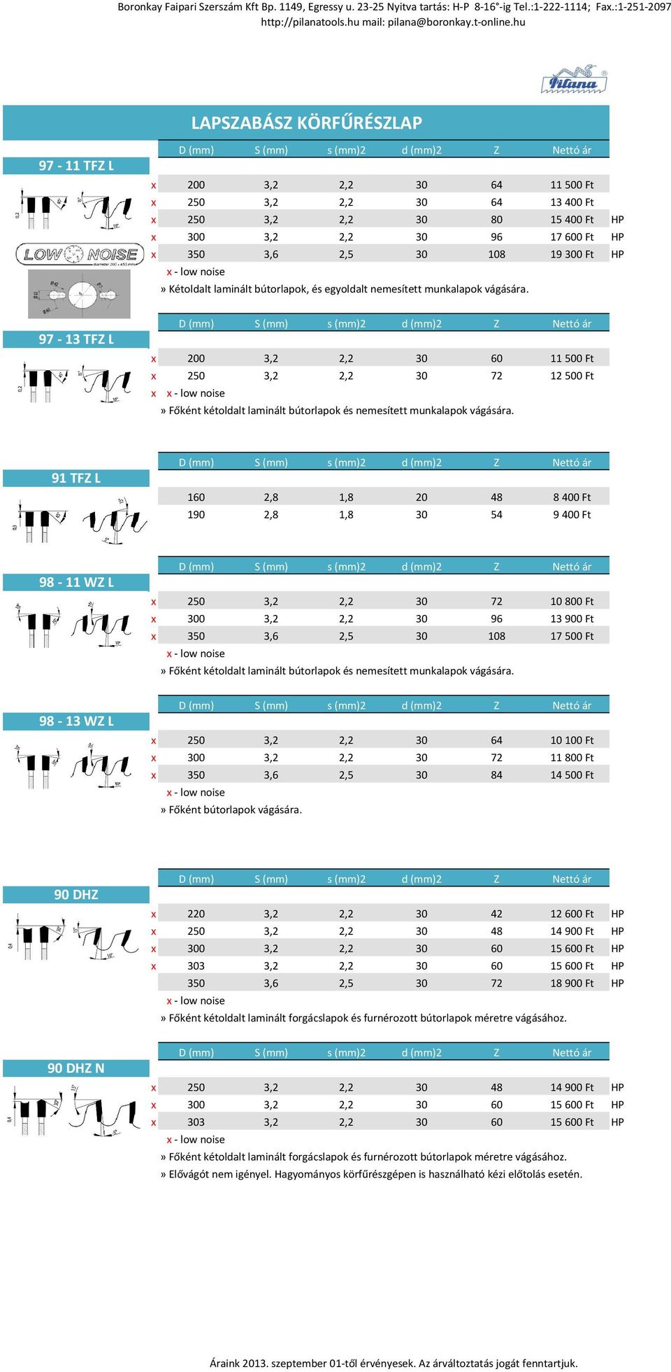 97-13 TFZ L x 200 3,2 2,2 30 60 11500 Ft x 250 3,2 2,2 30 72 12500 Ft x x - low noise» Főként kétoldalt laminált bútorlapok és nemesített munkalapok vágására.