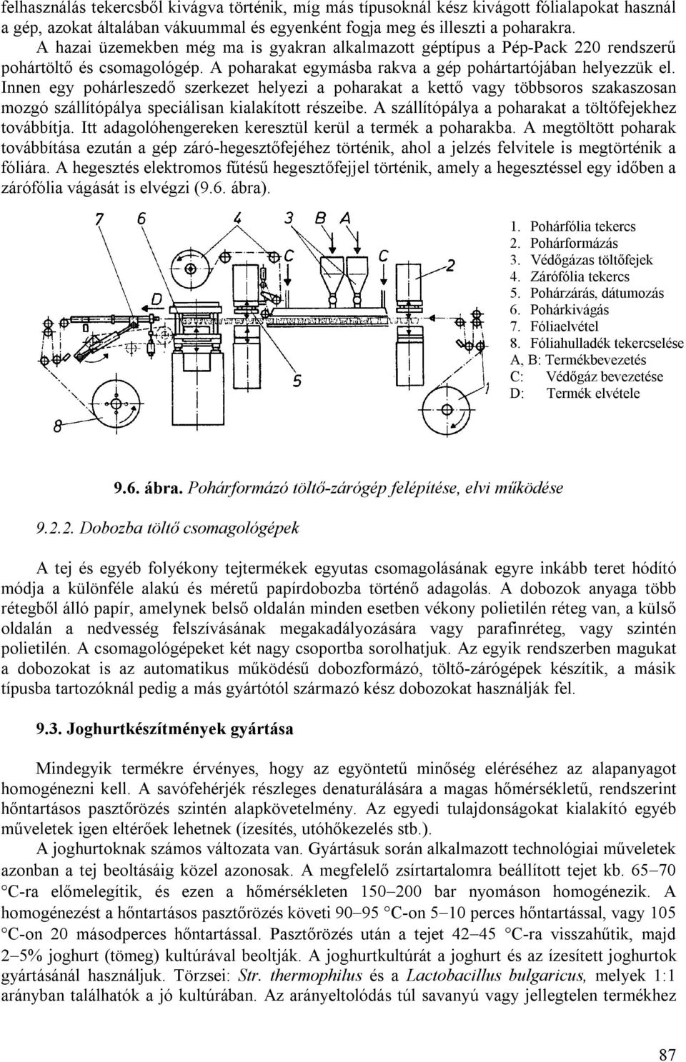 Innen egy pohárleszedő szerkezet helyezi a poharakat a kettő vagy többsoros szakaszosan mozgó szállítópálya speciálisan kialakított részeibe. A szállítópálya a poharakat a töltőfejekhez továbbítja.