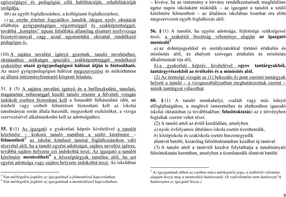 (10) A sajátos nevelési igényű gyermek, tanuló neveléséhez, oktatásához szükséges speciális szakképzettséggel rendelkező szakember utazó gyógypedagógusi hálózat útján is biztosítható.