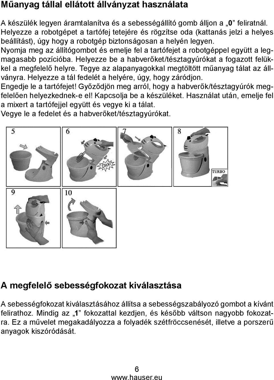 Nyomja meg az állítógombot és emelje fel a tartófejet a robotgéppel együtt a legmagasabb pozícióba. Helyezze be a habverőket/tésztagyúrókat a fogazott felükkel a megfelelő helyre.