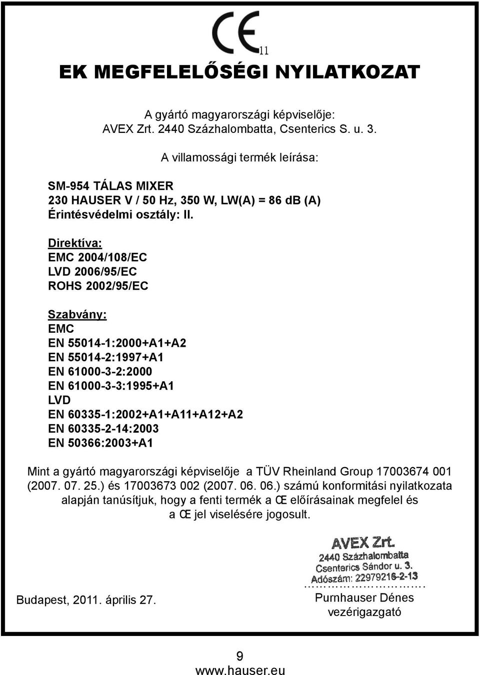 Direktíva: EMC 2004/108/EC LVD 2006/95/EC ROHS 2002/95/EC Szabvány: EMC EN 55014-1:2000+A1+A2 EN 55014-2:1997+A1 EN 61000-3-2:2000 EN 61000-3-3:1995+A1 LVD EN 60335-1:2002+A1+A11+A12+A2 EN