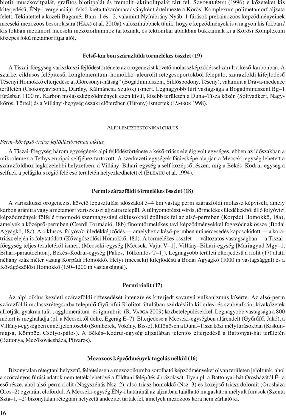Tekintettel a közeli Bagamér Bam 1 és 2, valamint Nyírábrány Nyáb 1 fúrások prekainozoos képződményeinek mecseki mezozoos besorolására (HAAS et al.