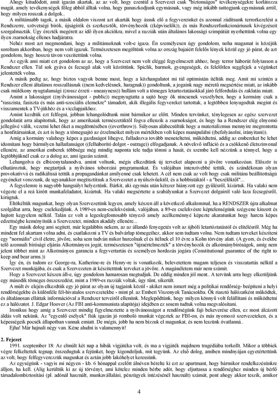 . A militánsabb tagok, a másik oldalon viszont azt akarták hogy ássuk elő a fegyvereinket és azonnal zúdítsunk terrorkezelést a Rendszerre, szövetségi bírók, újságírók és szerkesztők, törvényhozók