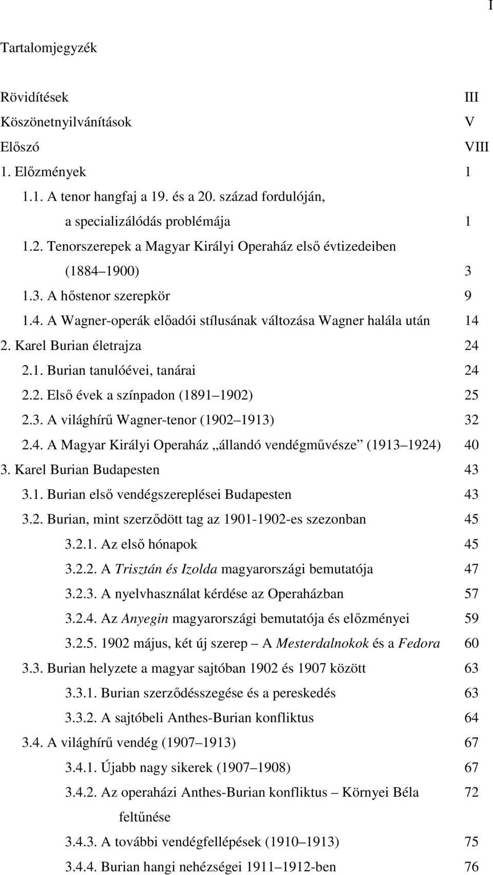 3. A világhírű Wagner-tenor (1902 1913) 32 2.4. A Magyar Királyi Operaház állandó vendégművésze (1913 1924) 40 3. Karel Burian Budapesten 43 3.1. Burian első vendégszereplései Budapesten 43 3.2. Burian, mint szerződött tag az 1901-1902-es szezonban 45 3.