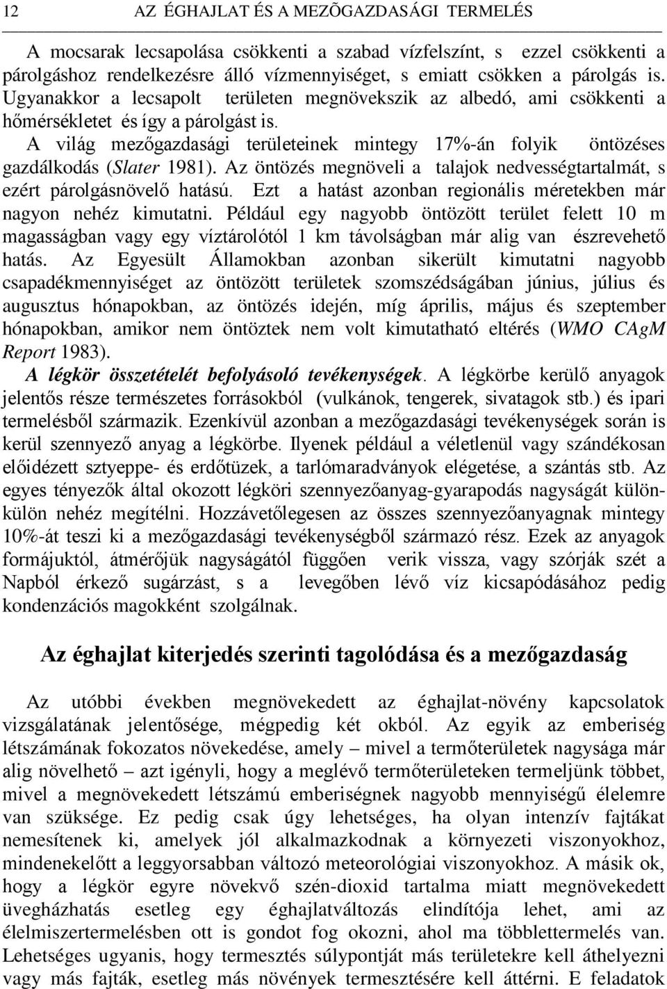 A világ mezőgazdasági területeinek mintegy 17%-án folyik öntözéses gazdálkodás (Slater 1981). Az öntözés megnöveli a talajok nedvességtartalmát, s ezért párolgásnövelő hatású.