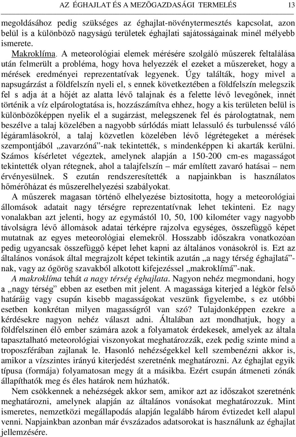 A meteorológiai elemek mérésére szolgáló műszerek feltalálása után felmerült a probléma, hogy hova helyezzék el ezeket a műszereket, hogy a mérések eredményei reprezentatívak legyenek.