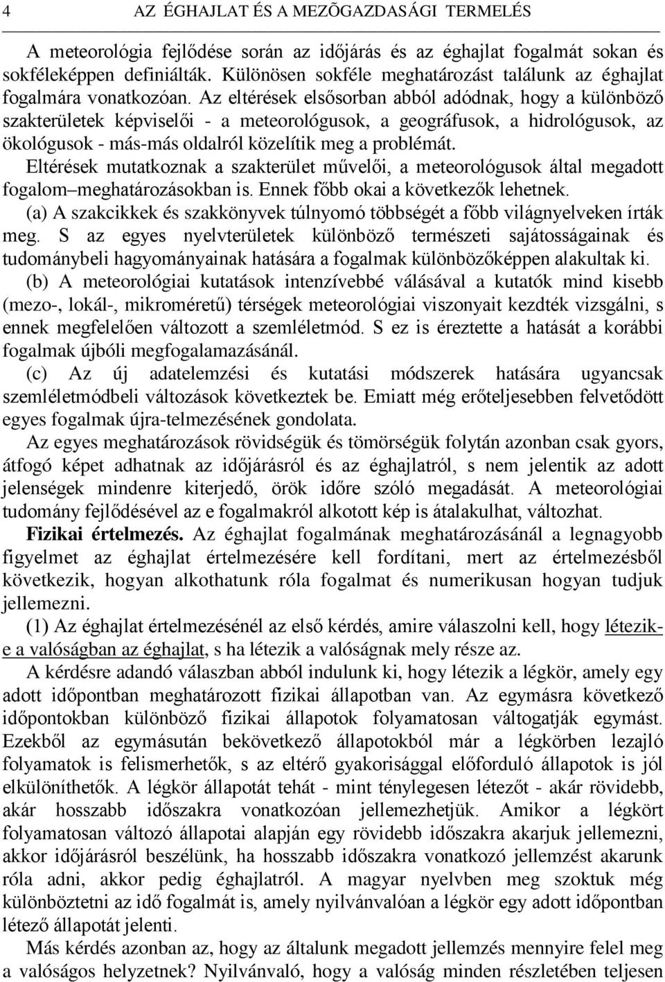 Az eltérések elsősorban abból adódnak, hogy a különböző szakterületek képviselői - a meteorológusok, a geográfusok, a hidrológusok, az ökológusok - más-más oldalról közelítik meg a problémát.
