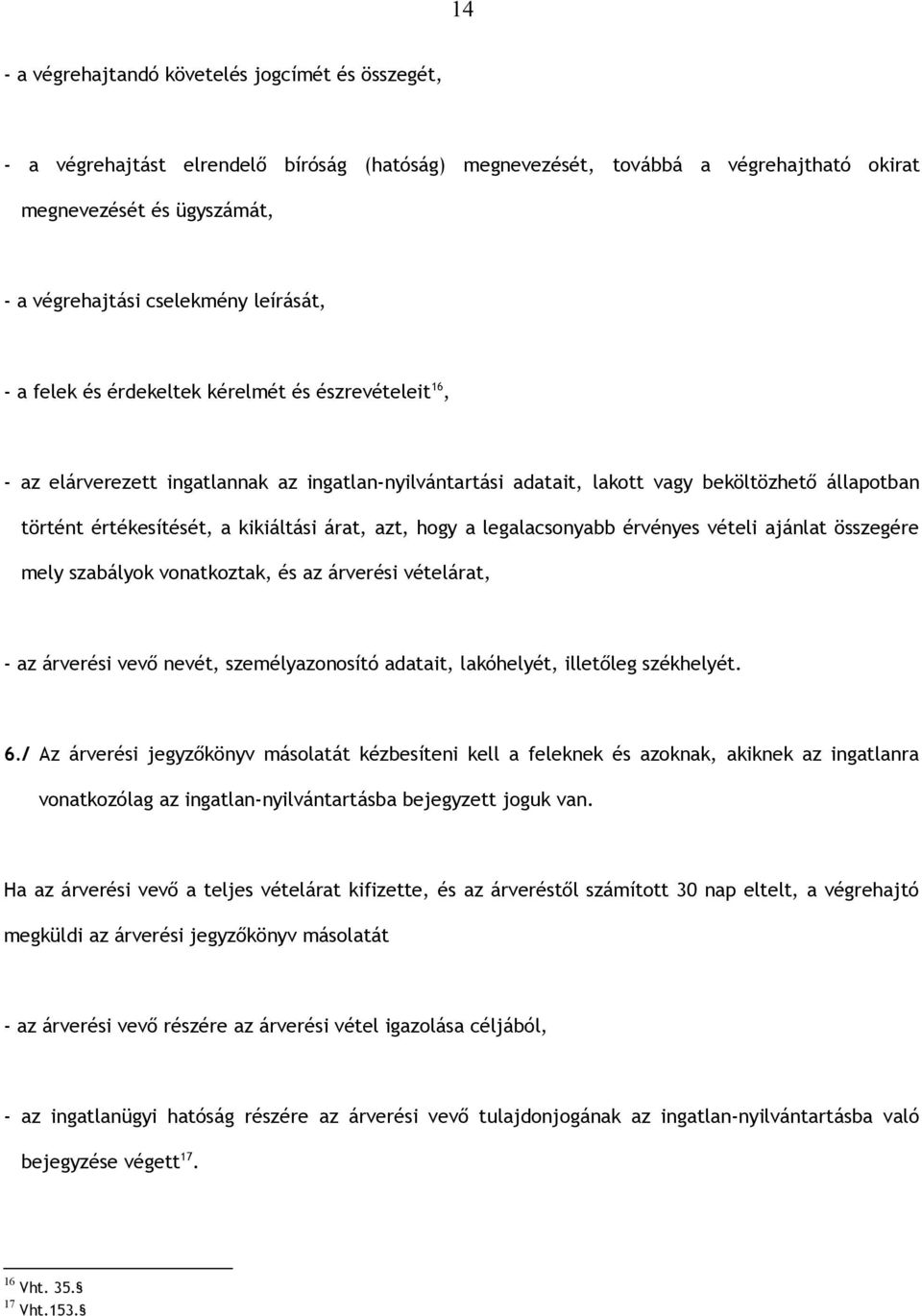 kikiáltási árat, azt, hogy a legalacsonyabb érvényes vételi ajánlat összegére mely szabályok vonatkoztak, és az árverési vételárat, - az árverési vevő nevét, személyazonosító adatait, lakóhelyét,