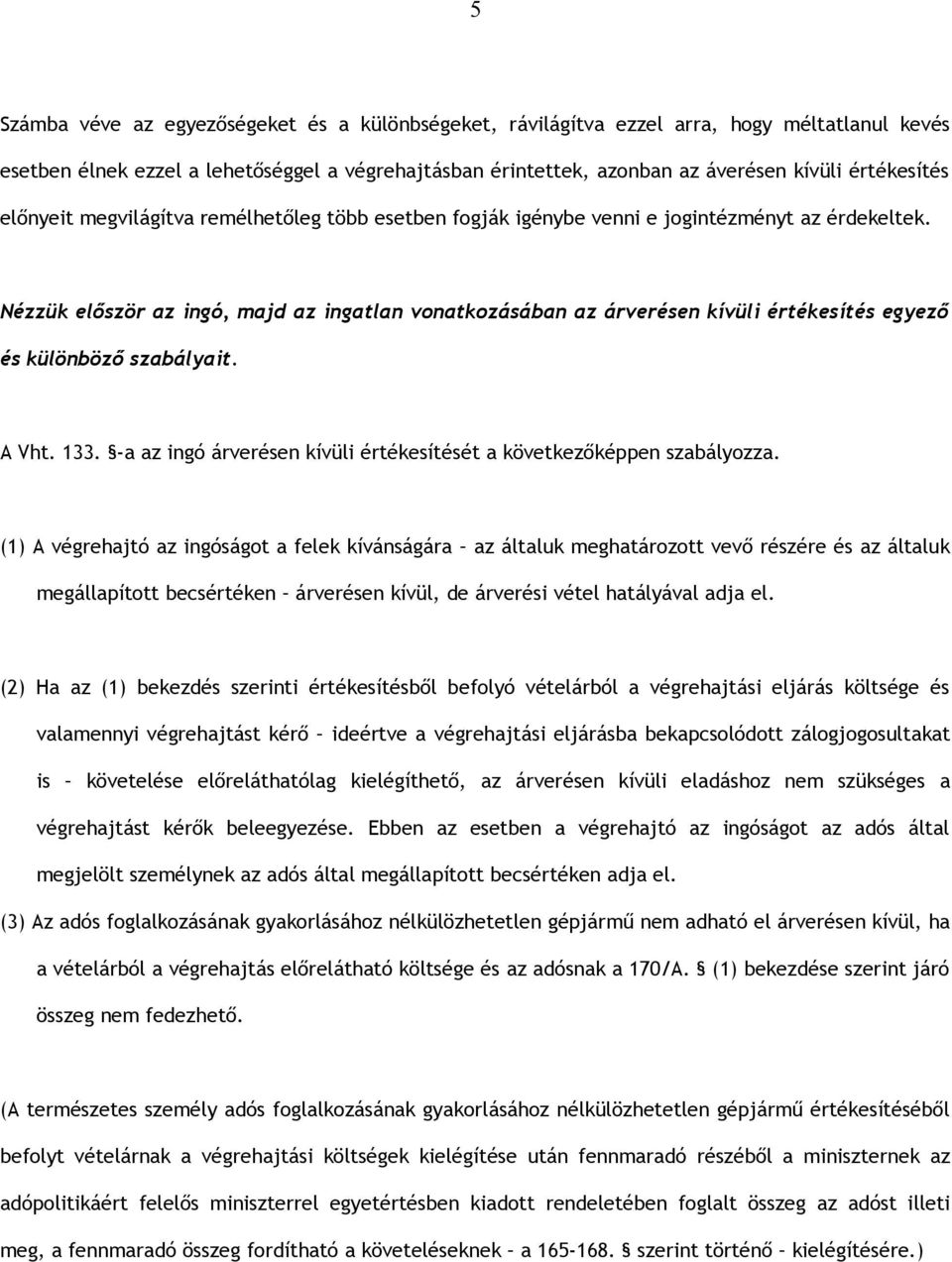 Nézzük először az ingó, majd az ingatlan vonatkozásában az árverésen kívüli értékesítés egyező és különböző szabályait. A Vht. 133.